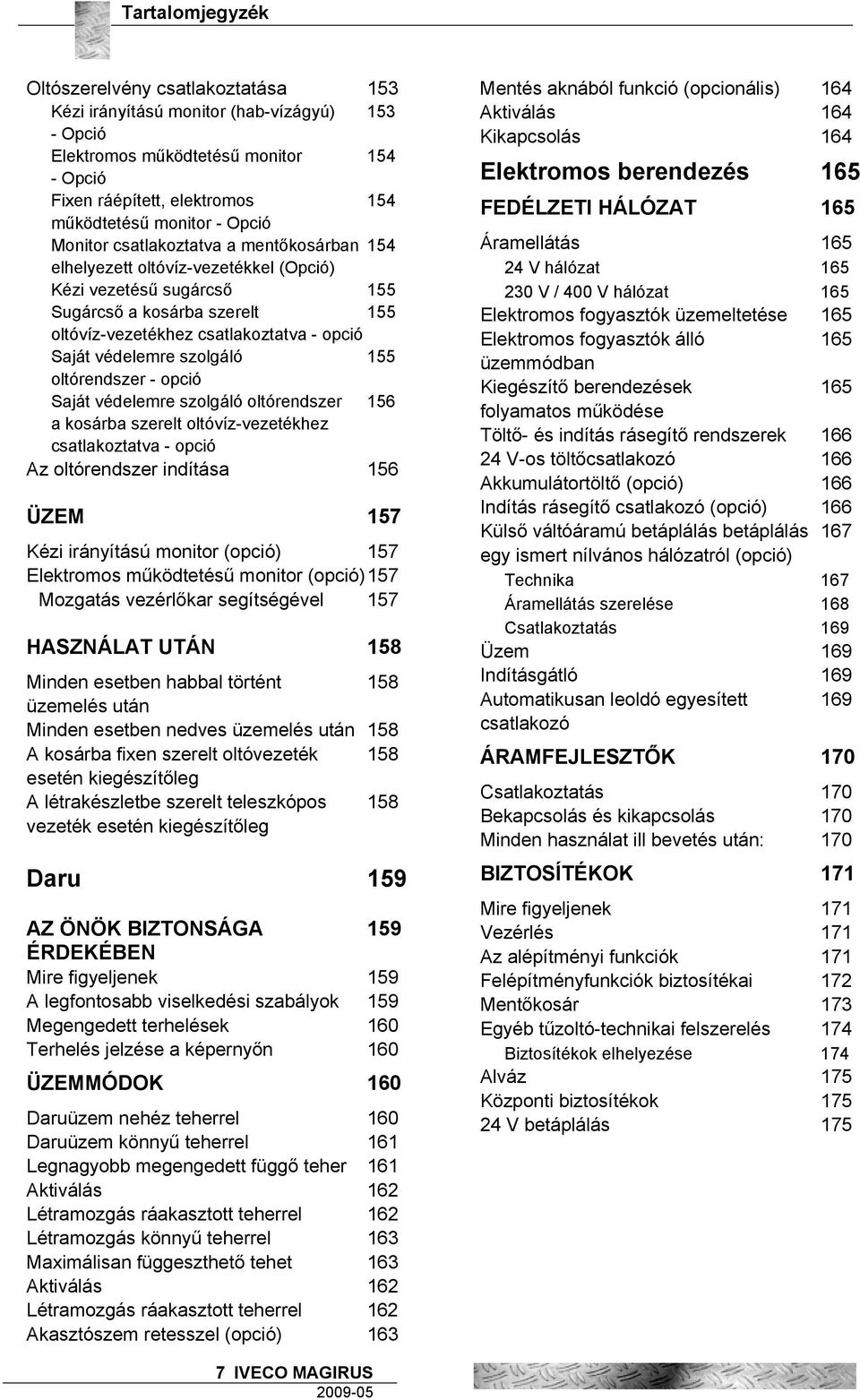 védelemre szolgáló 155 oltórendszer - opció Saját védelemre szolgáló oltórendszer 156 a kosárba szerelt oltóvíz-vezetékhez csatlakoztatva - opció Az oltórendszer indítása 156 ÜZEM 157 Kézi irányítású