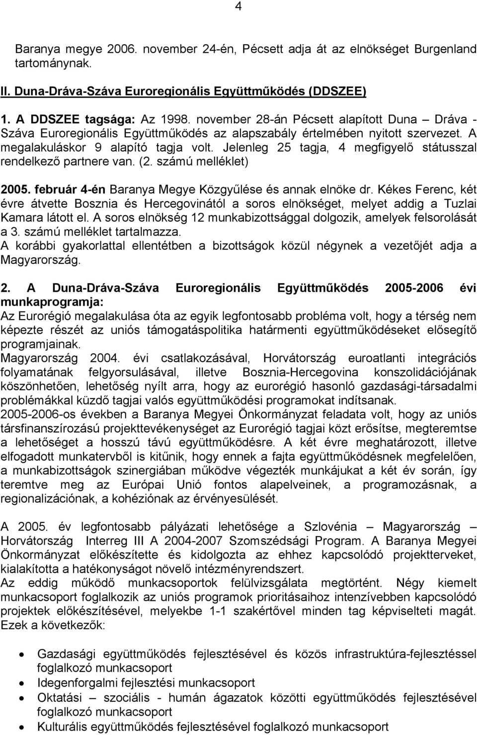 Jelenleg 25 tagja, 4 megfigyelő státusszal rendelkező partnere van. (2. számú melléklet) 2005. február 4-én Baranya Megye Közgyűlése és annak elnöke dr.