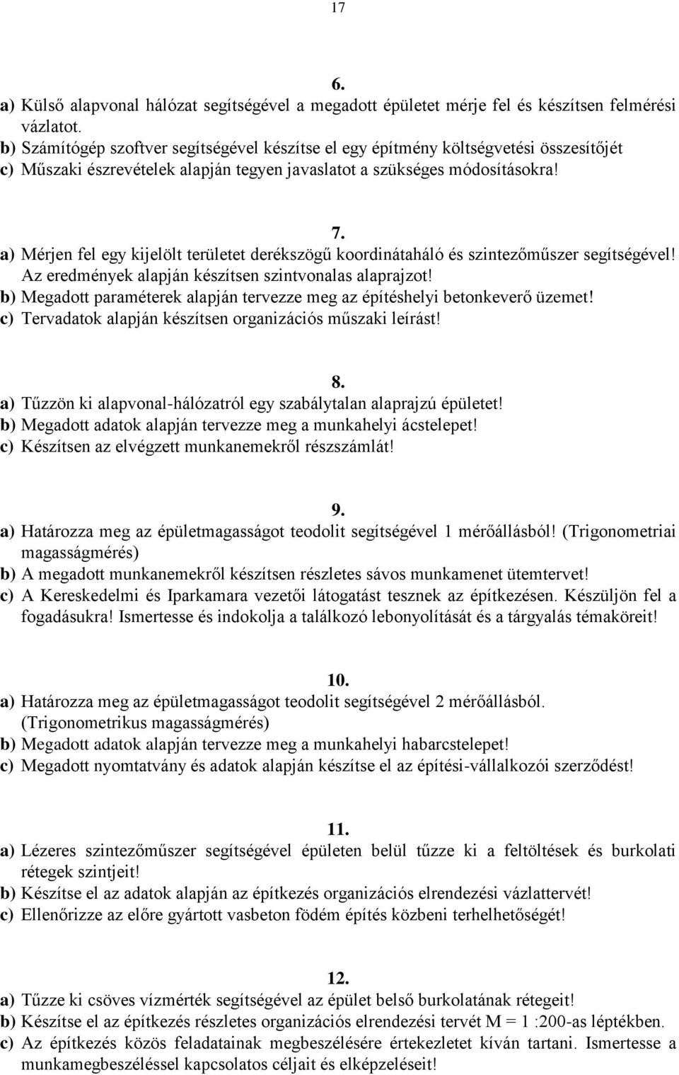 a) Mérjen fel egy kijelölt területet derékszögű koordinátaháló és szintezőműszer segítségével! Az eredmények alapján készítsen szintvonalas alaprajzot!