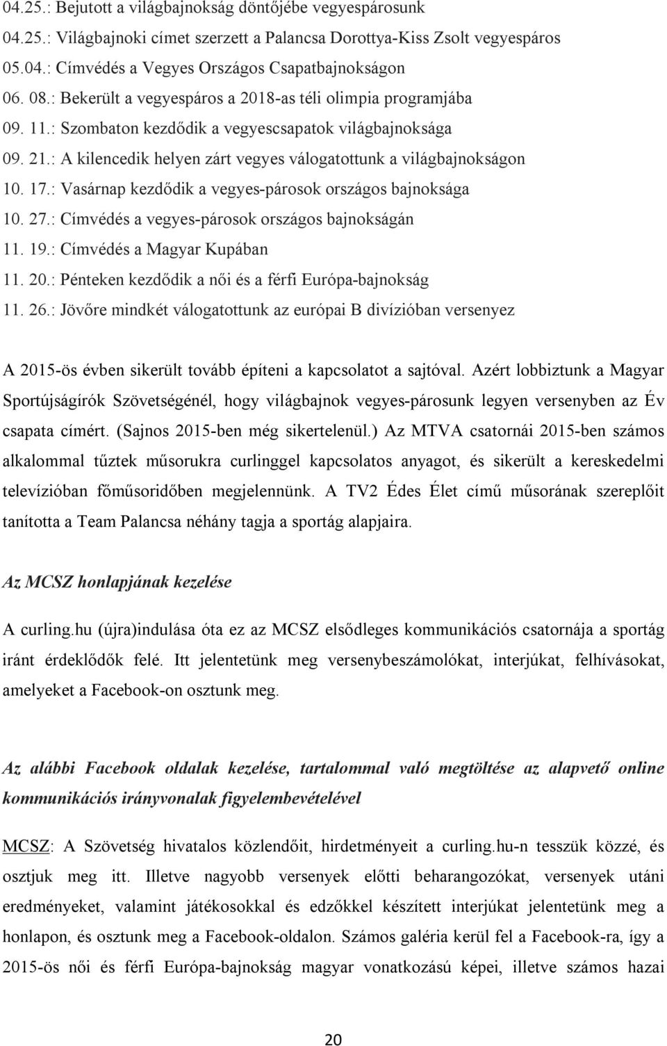 17.: Vasárnap kezdődik a vegyes-párosok országos bajnoksága 10. 27.: Címvédés a vegyes-párosok országos bajnokságán 11. 19.: Címvédés a Magyar Kupában 11. 20.