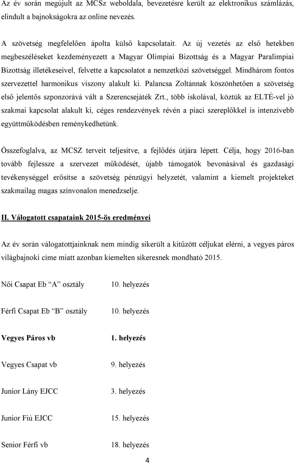 Mindhárom fontos szervezettel harmonikus viszony alakult ki. Palancsa Zoltánnak köszönhetően a szövetség első jelentős szponzorává vált a Szerencsejáték Zrt.