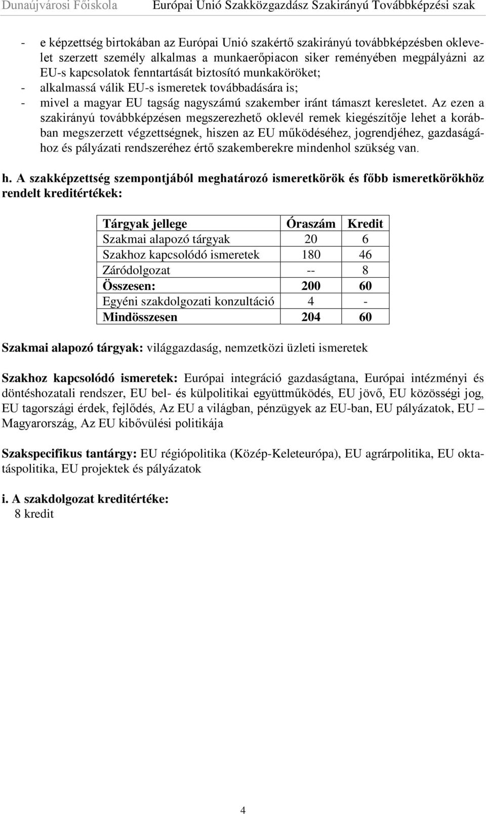 Az ezen a szakirányú továbbképzésen megszerezhető oklevél remek kiegészítője lehet a korábban megszerzett végzettségnek, hiszen az EU működéséhez, jogrendjéhez, gazdaságához és pályázati rendszeréhez