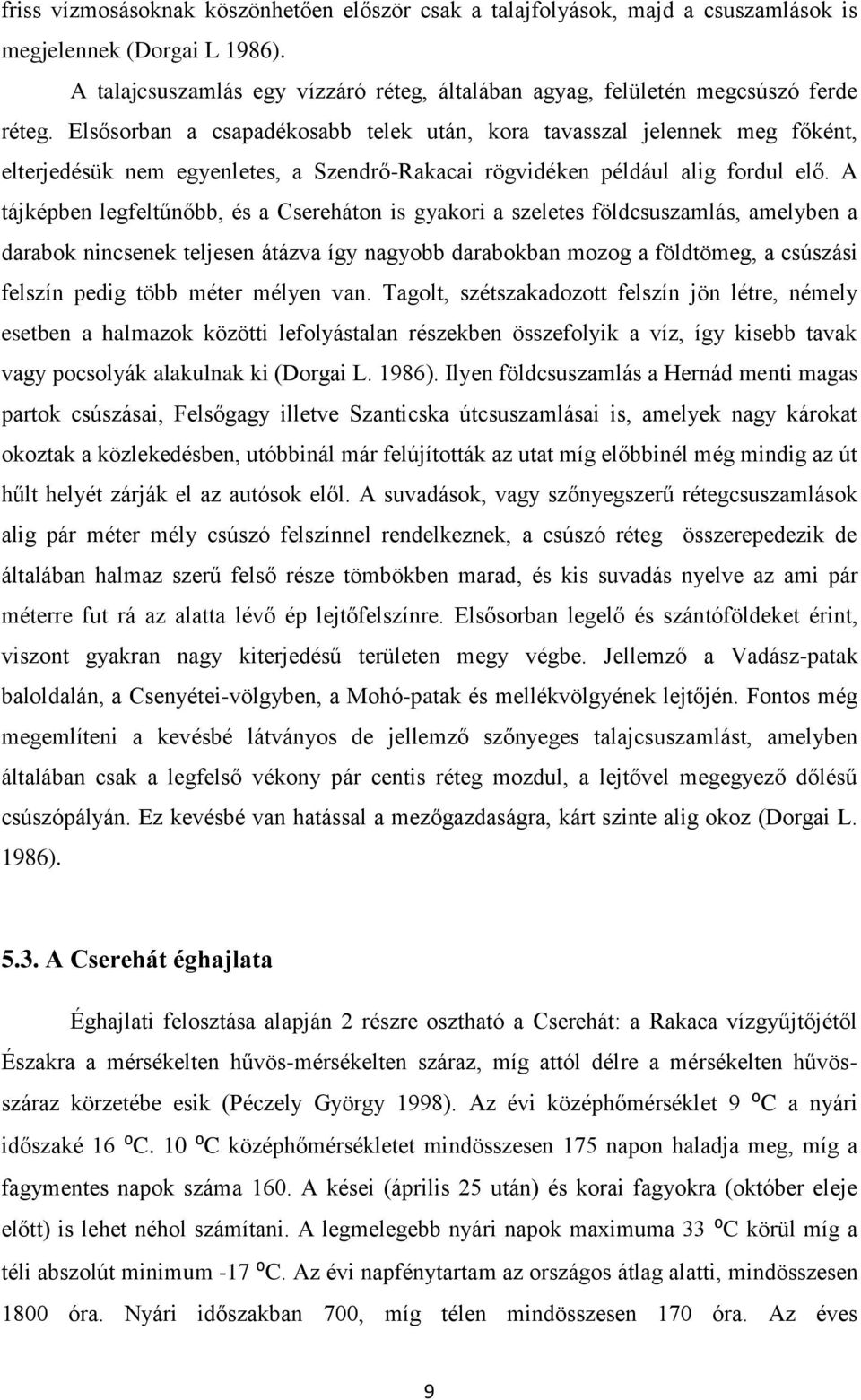 Elsősorban a csapadékosabb telek után, kora tavasszal jelennek meg főként, elterjedésük nem egyenletes, a Szendrő-Rakacai rögvidéken például alig fordul elő.