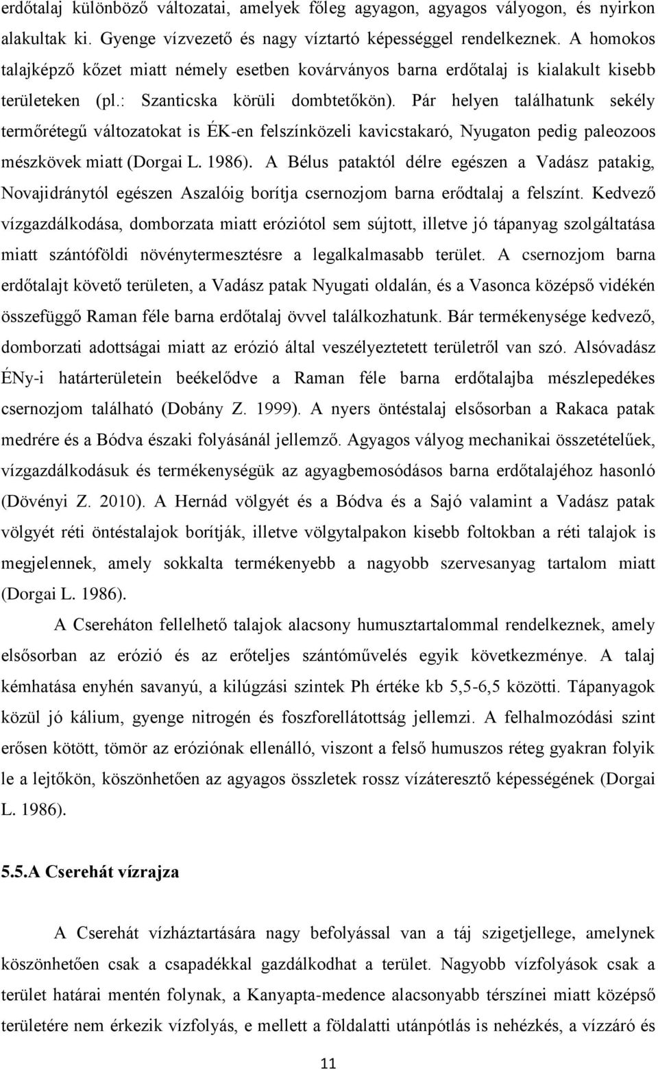 Pár helyen találhatunk sekély termőrétegű változatokat is ÉK-en felszínközeli kavicstakaró, Nyugaton pedig paleozoos mészkövek miatt (Dorgai L. 1986).