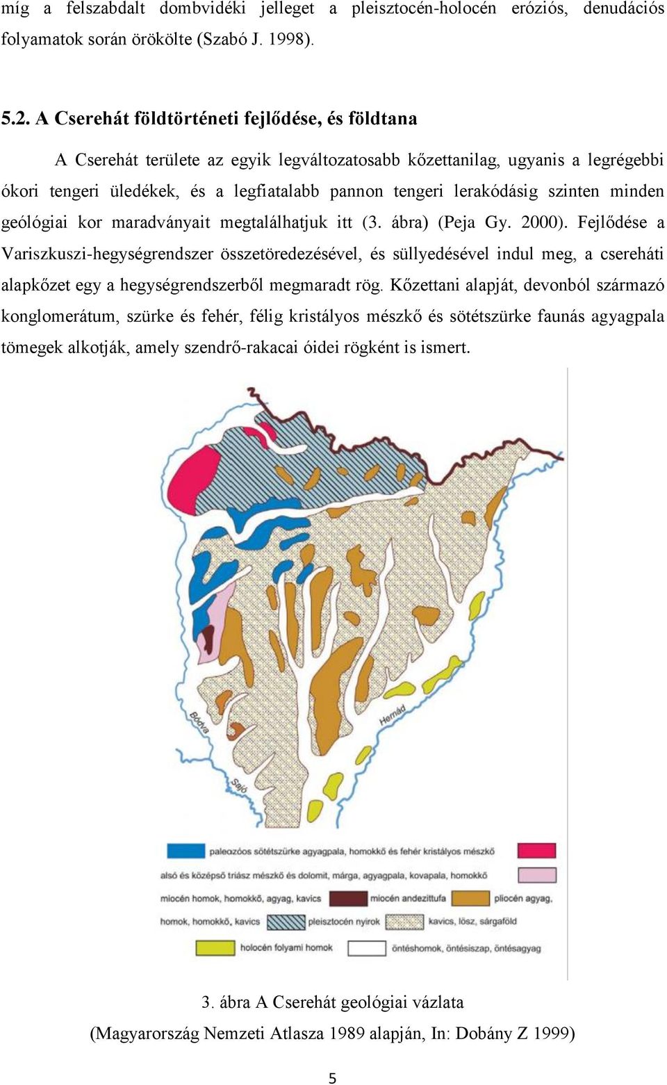 szinten minden geólógiai kor maradványait megtalálhatjuk itt (3. ábra) (Peja Gy. 2000).