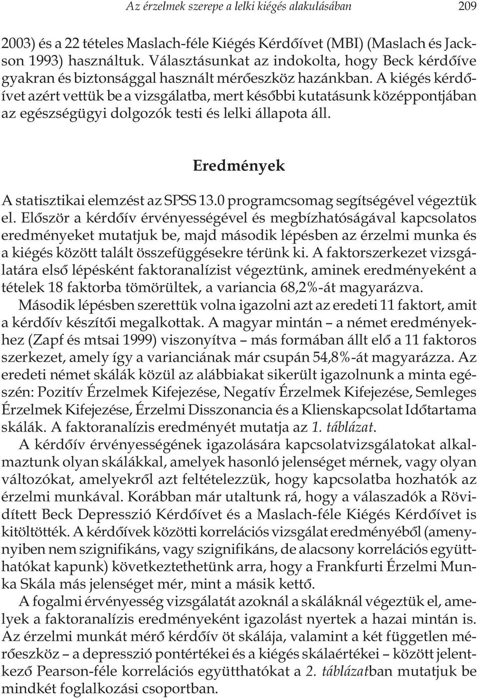 A kiégés kérdôívet azért vettük be a vizsgálatba, mert késôbbi kutatásunk középpontjában az egészségügyi dolgozók testi és lelki állapota áll. Eredmények A statisztikai elemzést az SPSS 13.