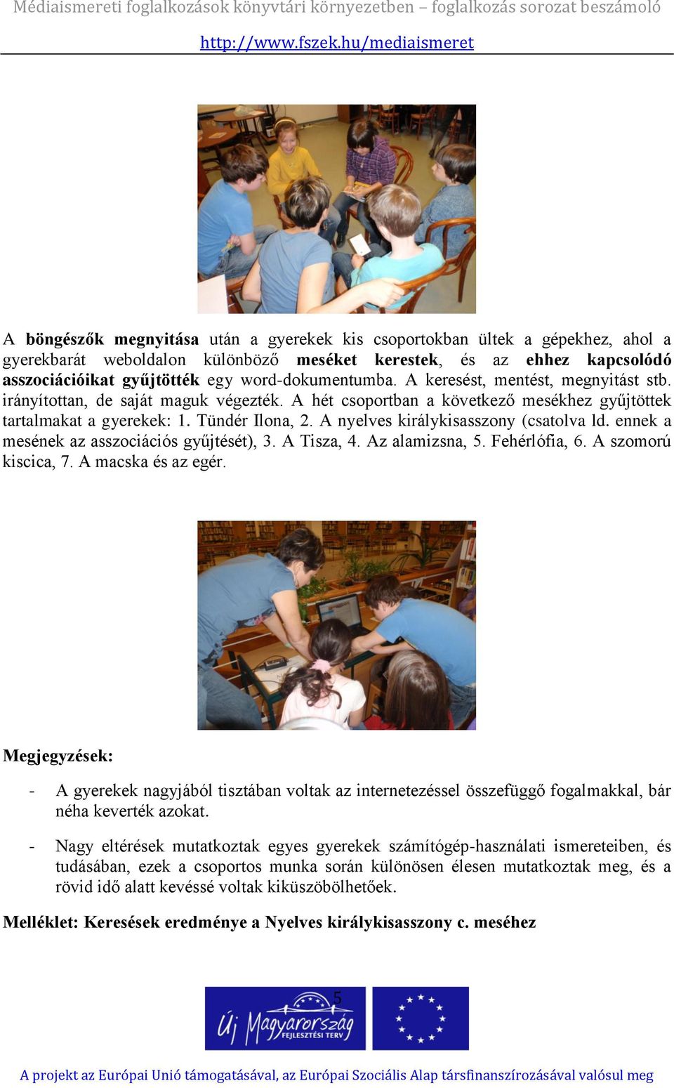 A nyelves királykisasszony (csatolva ld. ennek a mesének az asszociációs gyűjtését), 3. A Tisza, 4. Az alamizsna, 5. Fehérlófia, 6. A szomorú kiscica, 7. A macska és az egér.