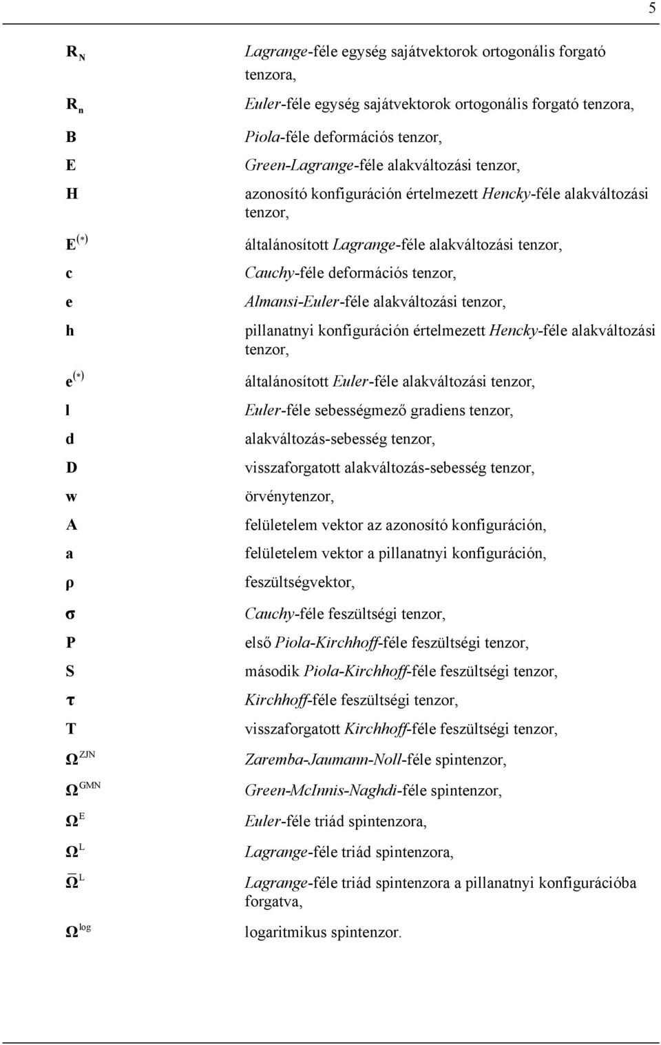 Alansi-Euler-féle alakváltozási tenzor, pillanatnyi konfiguráción értelezett Hencky-féle alakváltozási tenzor, ( ) e általánosított Euler-féle alakváltozási tenzor, l d D w A a ρ σ P S T Euler-féle