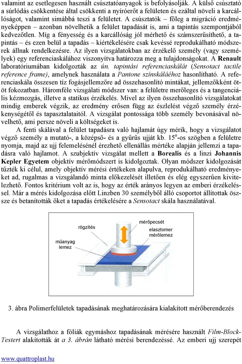 A csúsztatók főleg a migráció eredményeképpen azonban növelhetik a felület tapadását is, ami a tapintás szempontjából kedvezőtlen.