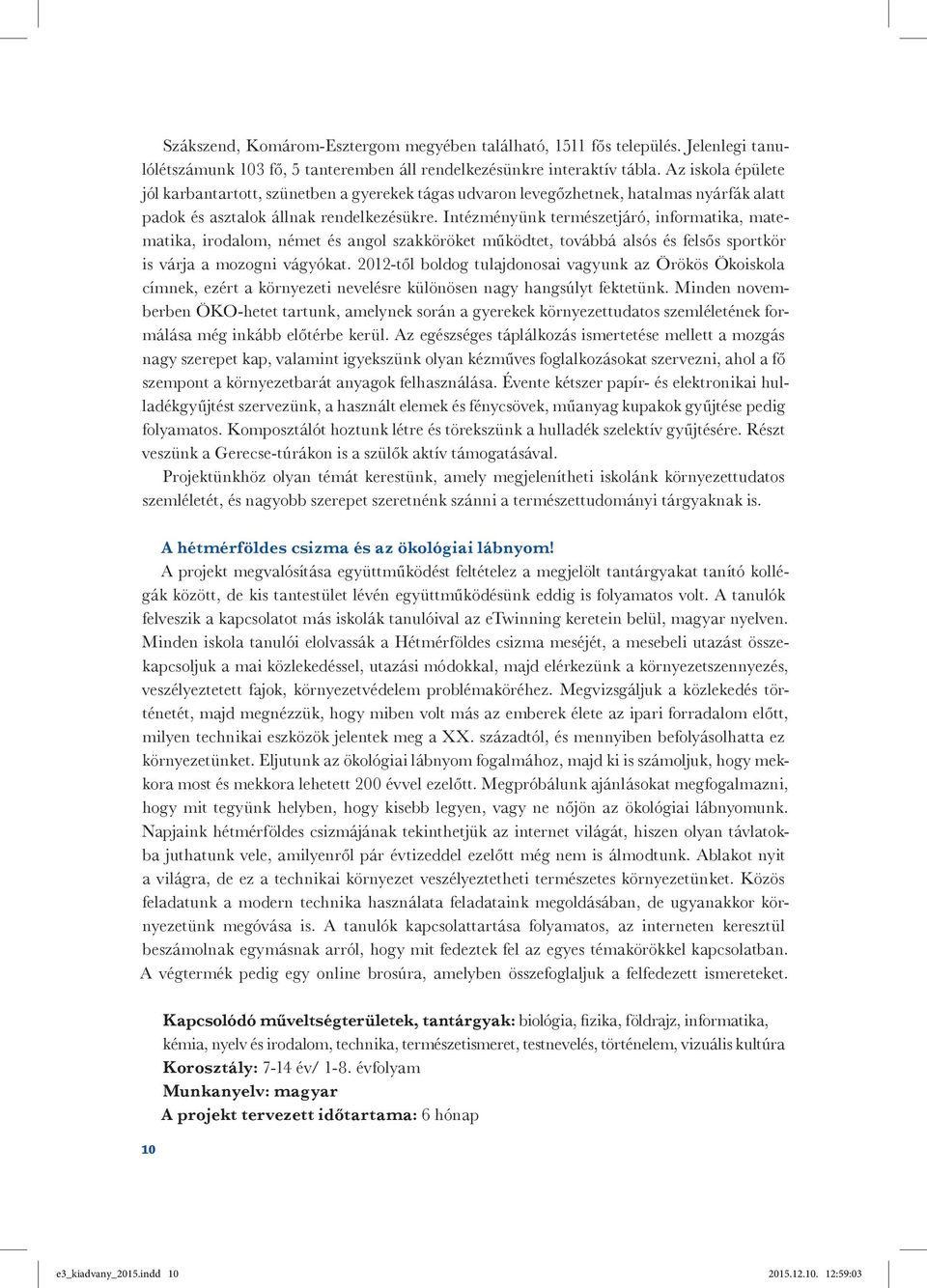 Intézményünk természetjáró, informatika, matematika, irodalom, német és angol szakköröket működtet, továbbá alsós és felsős sportkör is várja a mozogni vágyókat.