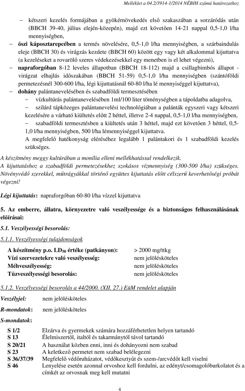 l/ha mennyiségben, őszi káposztarepcében a termés növelésére, 0,5-1,0 l/ha mennyiségben, a szárbaindulás eleje (BBCH 30) és virágzás kezdete (BBCH 60) között egy vagy két alkalommal kijuttatva (a