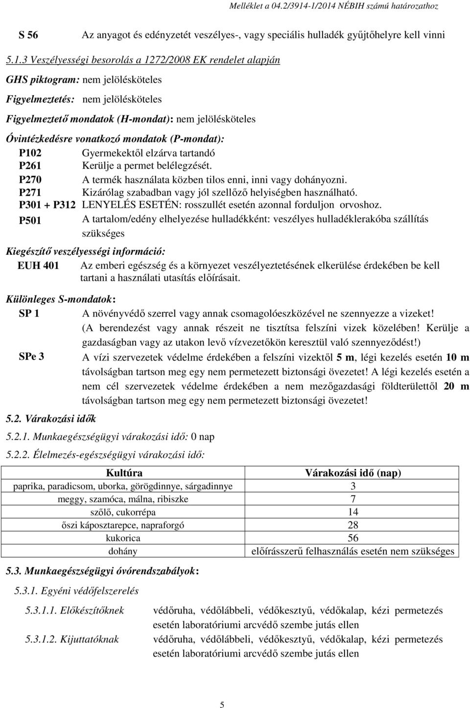 Figyelmeztetés: Figyelmeztető mondatok (H-mondat): Óvintézkedésre vonatkozó mondatok (P-mondat): P102 Gyermekektől elzárva tartandó P261 Kerülje a permet belélegzését.