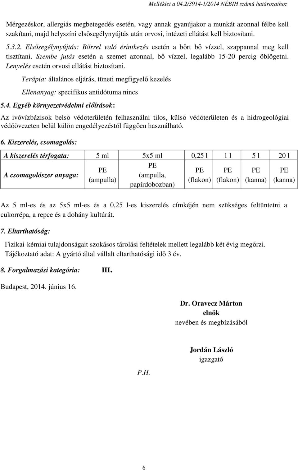 ellátást kell biztosítani. 5.3.2. Elsősegélynyújtás: Bőrrel való érintkezés esetén a bőrt bő vízzel, szappannal meg kell tisztítani.