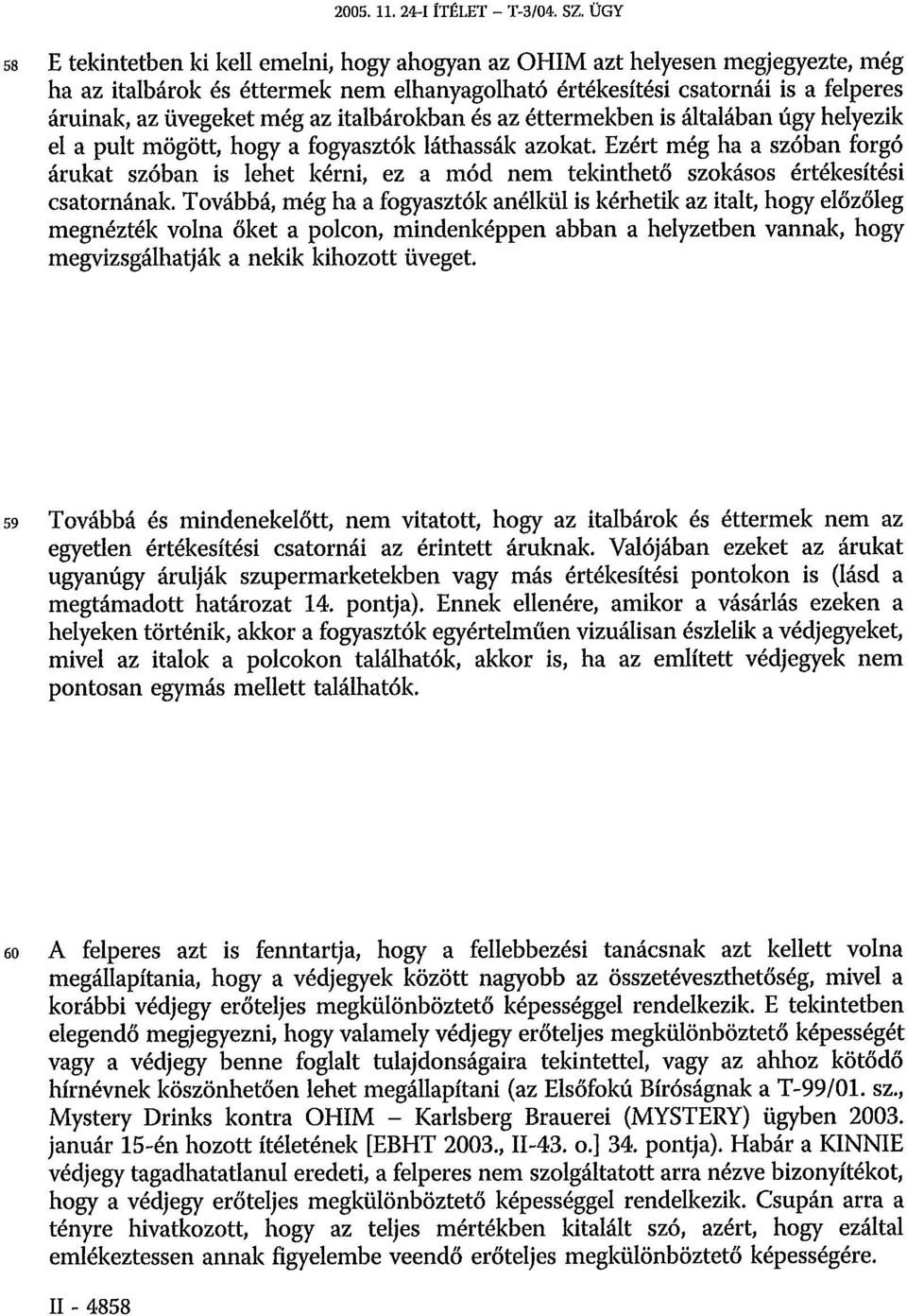 italbárokban és az éttermekben is általában úgy helyezik el a pult mögött, hogy a fogyasztók láthassák azokat.