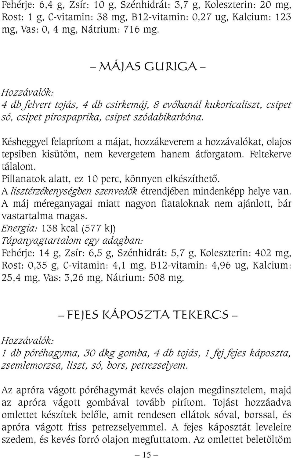 Késheggyel felaprítom a májat, hozzákeverem a hozzávalókat, olajos tepsiben kisütöm, nem kevergetem hanem átforgatom. Feltekerve tálalom. Pillanatok alatt, ez 10 perc, könnyen elkészíthetõ.