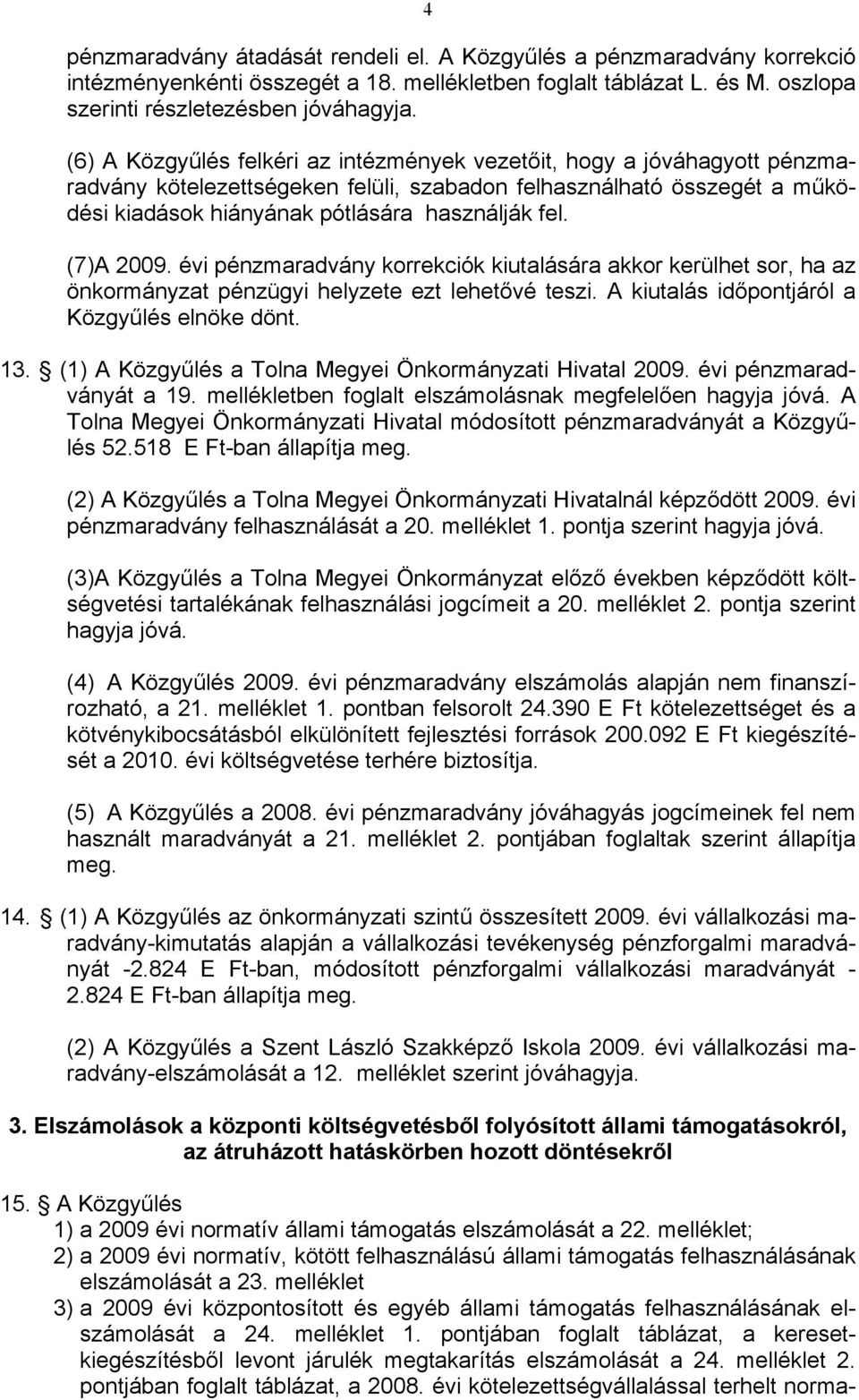 (7)A 2009. évi pénzmaradvány korrekciók kiutalására akkor kerülhet sor, ha az önkormányzat pénzügyi helyzete ezt lehetővé teszi. A kiutalás időpontjáról a Közgyűlés elnöke dönt. 13.