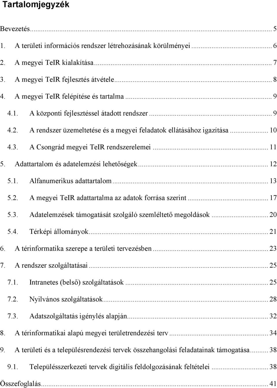 A Csongrád megyei TeIR rendszerelemei... 11 5. Adattartalom és adatelemzési lehetőségek... 12 5.1. Alfanumerikus adattartalom... 13 5.2. A megyei TeIR adattartalma az adatok forrása szerint... 17 5.3. Adatelemzések támogatását szolgáló szemléltető megoldások.