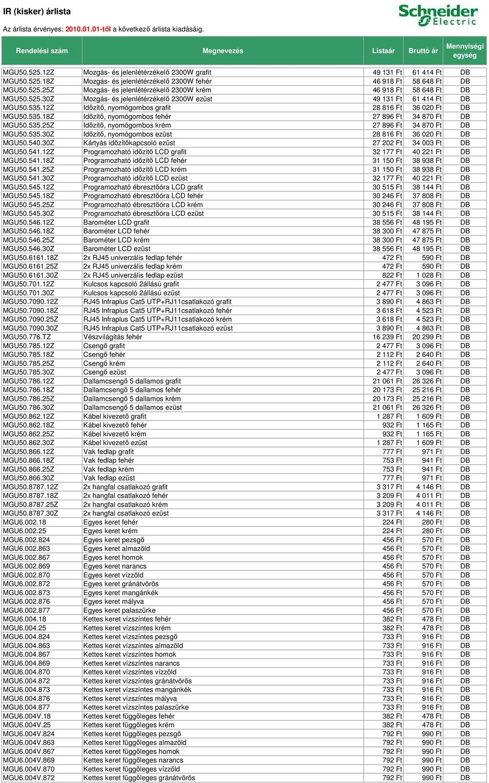 535.25Z Idızítı, nyomógombos krém 27 896 Ft 34 870 Ft DB MGU50.535.30Z Idızítı, nyomógombos ezüst 28 816 Ft 36 020 Ft DB MGU50.540.30Z Kártyás idızítıkapcsoló ezüst 27 202 Ft 34 003 Ft DB MGU50.541.