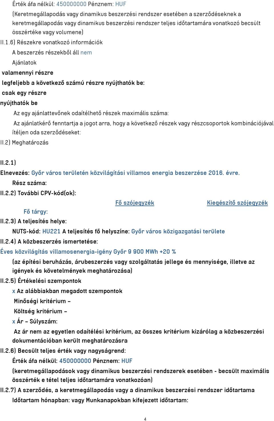 6) Részekre vonatkozó információk A beszerzés részekből áll nem Ajánlatok valamennyi részre legfeljebb a következő számú részre nyújthatók be: csak egy részre nyújthatók be Az egy ajánlattevőnek