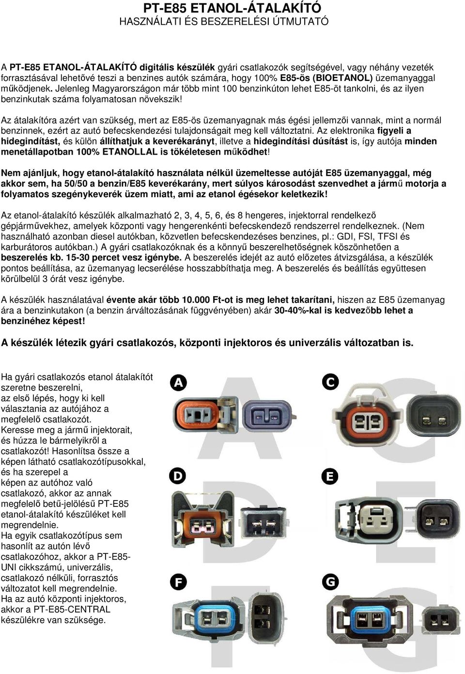 Az átalakítóra azért van szükség, mert az E85-ös üzemanyagnak más égési jellemzıi vannak, mint a normál benzinnek, ezért az autó befecskendezési tulajdonságait meg kell változtatni.