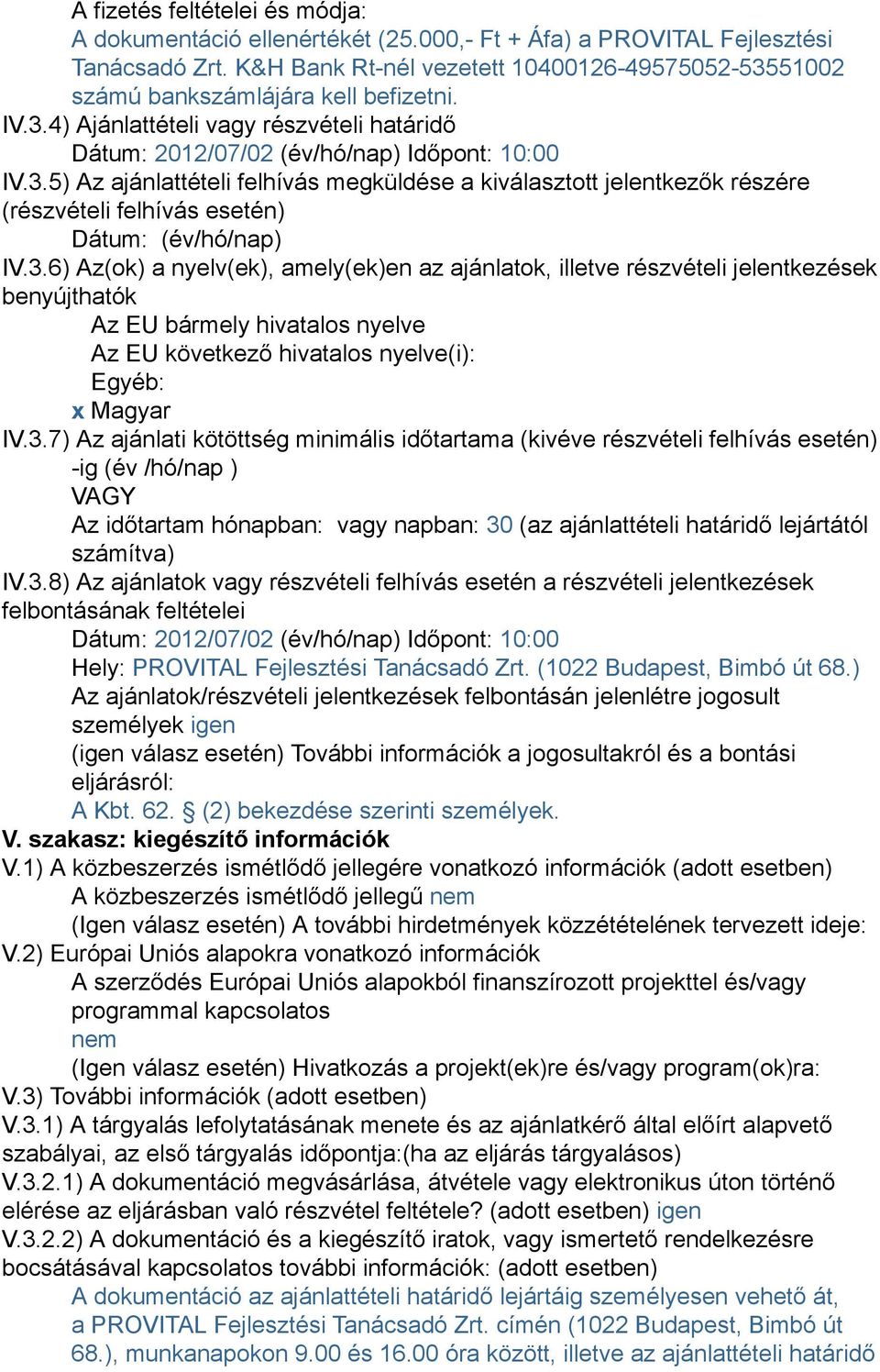 3.6) Az(ok) a nyelv(ek), amely(ek)en az ajánlatok, illetve részvételi jelentkezések benyújthatók Az EU bármely hivatalos nyelve Az EU következő hivatalos nyelve(i): Egyéb: x Magyar IV.3.7) Az ajánlati kötöttség minimális időtartama (kivéve részvételi felhívás esetén) -ig (év /hó/nap ) VAGY Az időtartam hónapban: vagy napban: 30 (az ajánlattételi határidő lejártától számítva) IV.