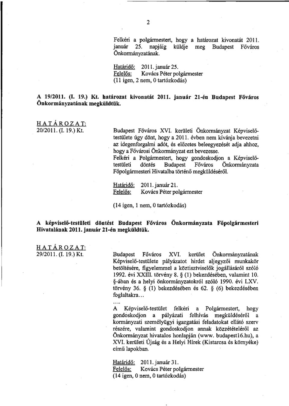 kerületi Önkormányzat Képviselőtestülete úgy dönt, hogy a 2011. évben nem kívánja bevezetni az idegenforgalmi adót, és előzetes beleegyezését adja ahhoz, hogy a Fővárosi Önkormányzat ezt bevezesse.