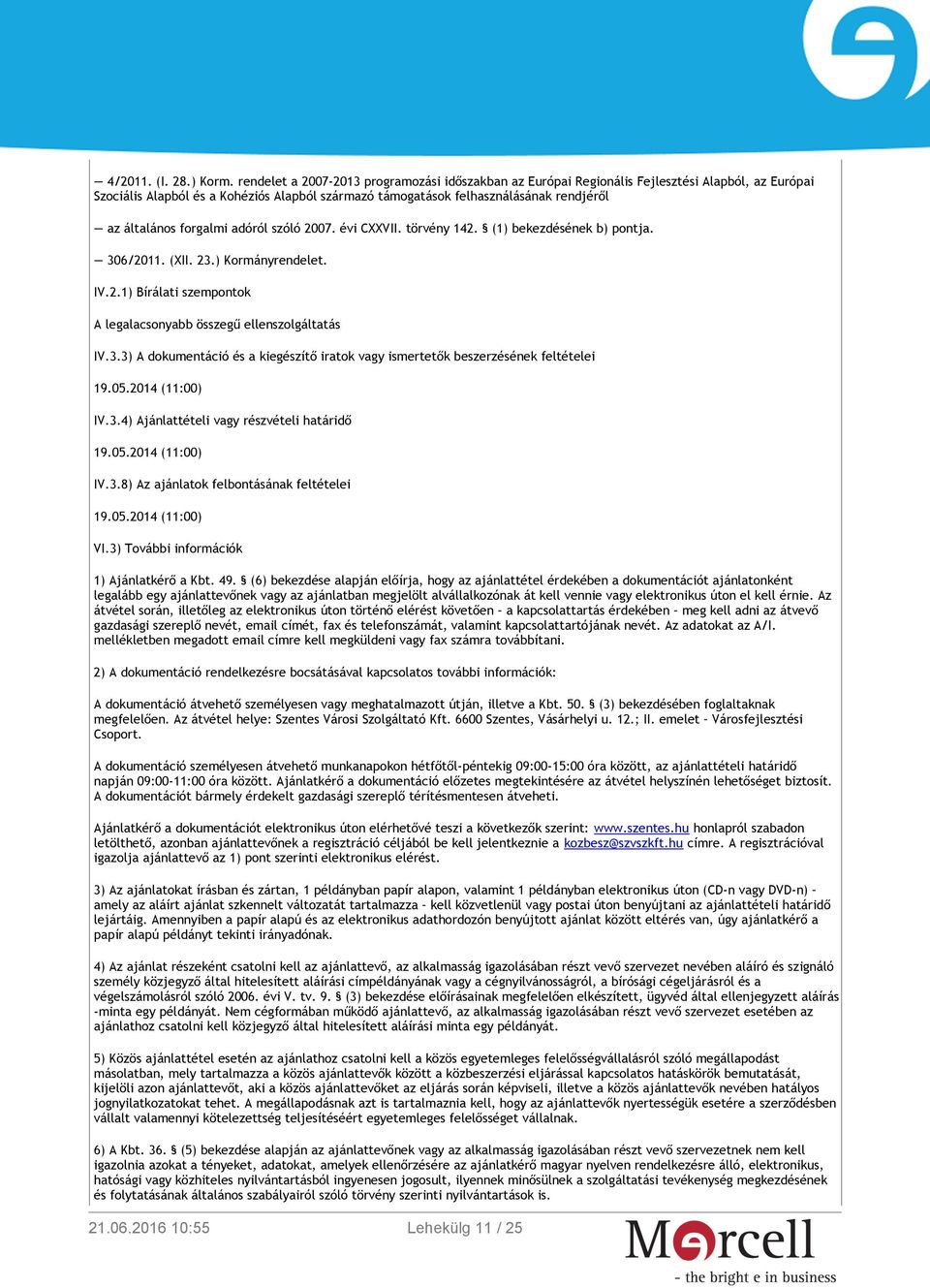 forgalmi adóról szóló 2007. évi CXXVII. törvény 142. (1) bekezdésének b) pontja. 306/2011. (XII. 23.) Kormányrendelet. IV.2.1) Bírálati szempontok A legalacsonyabb összegű ellenszolgáltatás IV.3.3) A dokumentáció és a kiegészítő iratok vagy ismertetők beszerzésének feltételei 19.