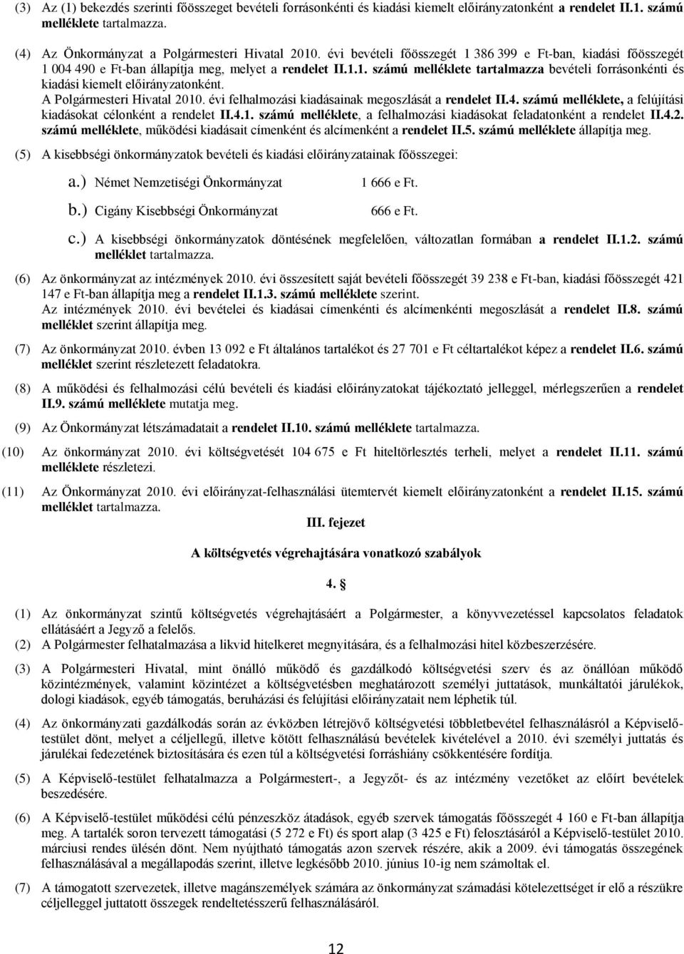 A Polgármesteri Hivatal 2010. évi felhalmozási kiadásainak megoszlását a rendelet II.4. számú melléklete, a felújítási kiadásokat célonként a rendelet II.4.1. számú melléklete, a felhalmozási kiadásokat feladatonként a rendelet II.