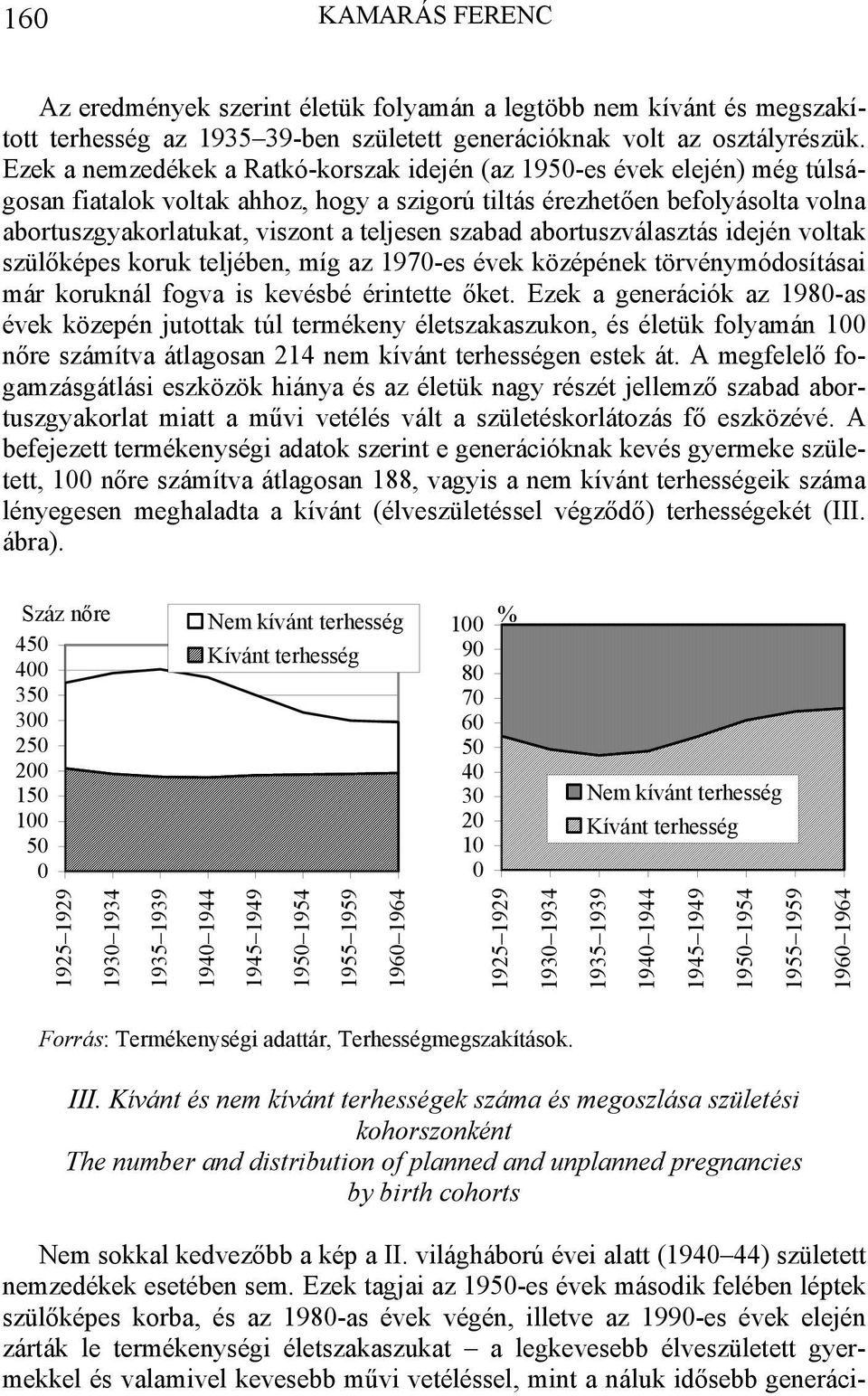 szabad abortuszválasztás idején voltak szülőképes koruk teljében, míg az 197-es évek középének törvénymódosításai már koruknál fogva is kevésbé érintette őket.