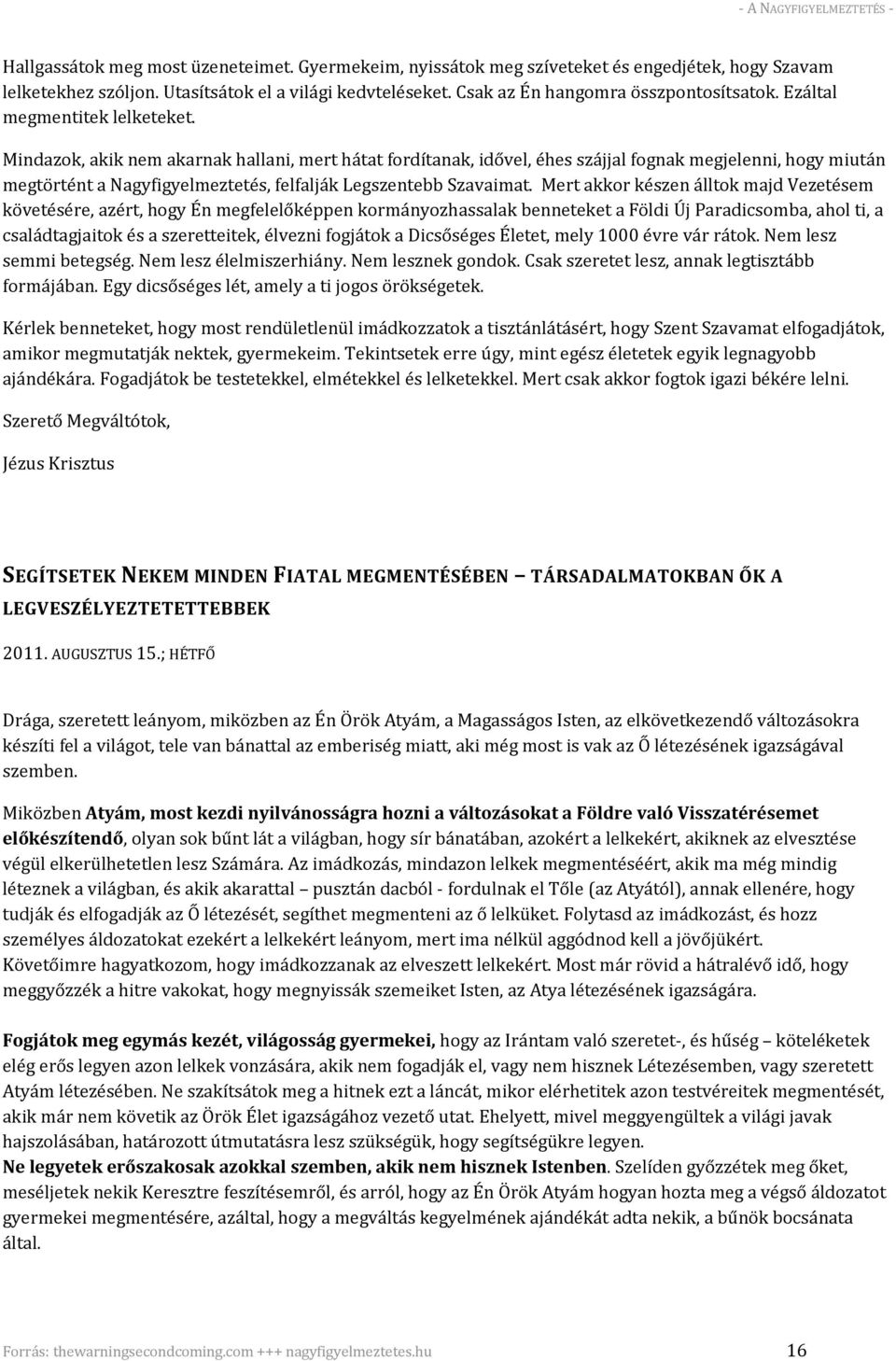 Mindazok, akik nem akarnak hallani, mert hátat fordítanak, idővel, éhes szájjal fognak megjelenni, hogy miután megtörtént a Nagyfigyelmeztetés, felfalják Legszentebb Szavaimat.