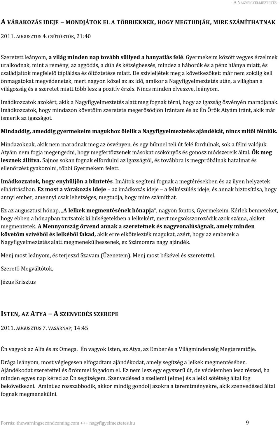 De szívleljétek meg a következőket: már nem sokáig kell önmagatokat megvédenetek, mert nagyon közel az az idő, amikor a Nagyfigyelmeztetés után, a világban a világosság és a szeretet miatt több lesz