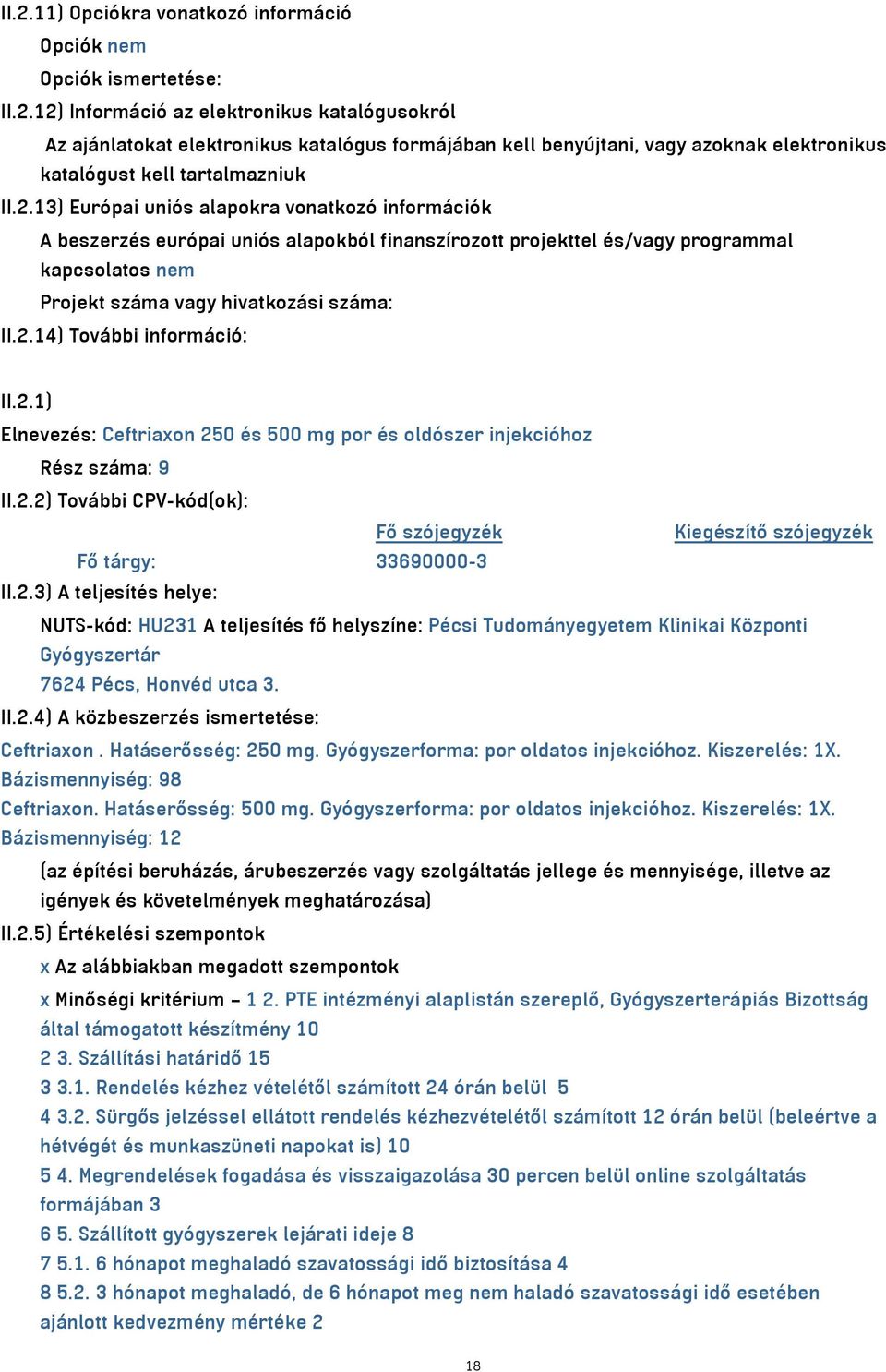 2.1) Elnevezés: Ceftriaxon 250 és 500 mg por és oldószer injekcióhoz Rész száma: 9 II.2.2) További CPV-kód(ok): Fő szójegyzék Kiegészítő szójegyzék Fő tárgy: 33690000-3 II.2.3) A teljesítés helye: NUTS-kód: HU231 A teljesítés fő helyszíne: Pécsi Tudományegyetem Klinikai Központi Gyógyszertár 7624 Pécs, Honvéd utca 3.