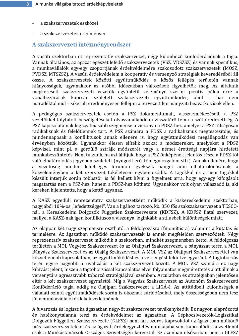 Vannak általános, az ágazat egészét lefedő szakszervezetek (VSZ, VDSZSZ) és vannak specifikus, a munkavállalók egy-egy csoportjának érdekvédelmére szakosodott szakszervezetek (MOSZ, PVDSZ, MTSZSZ).