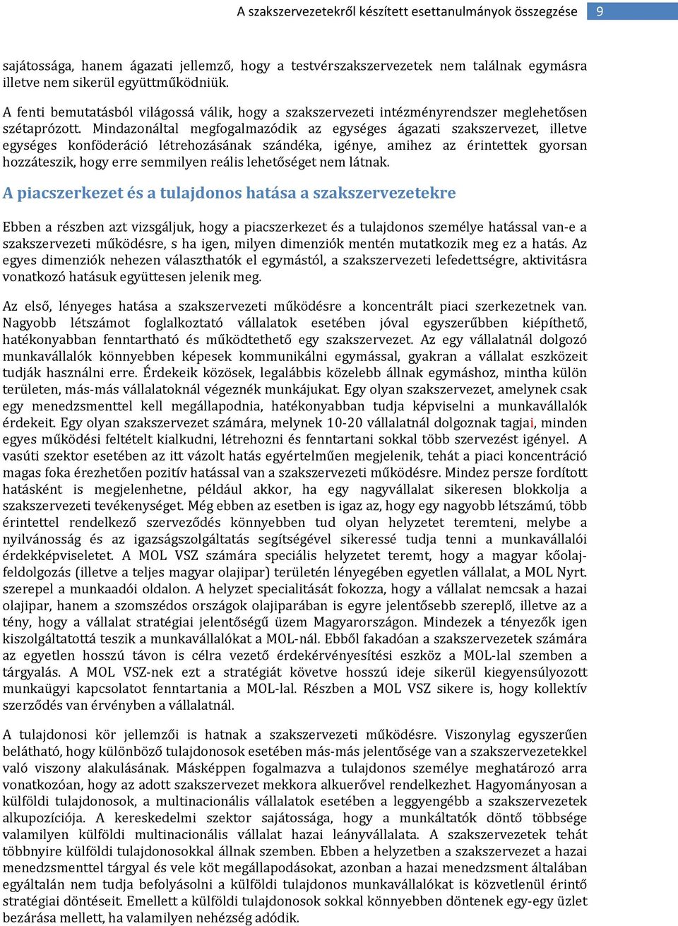 Mindazonáltal megfogalmazódik az egységes ágazati szakszervezet, illetve egységes konföderáció létrehozásának szándéka, igénye, amihez az érintettek gyorsan hozzáteszik, hogy erre semmilyen reális