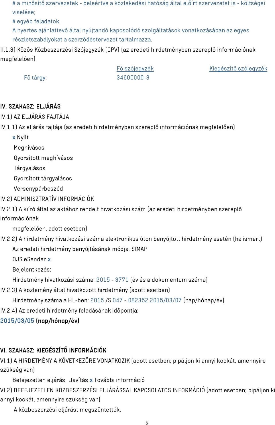 3) Közös Közbeszerzési Szójegyzék (CPV) (az eredeti hirdetményben szereplő információnak megfelelően) Fő szójegyzék Kiegészítő szójegyzék Fő tárgy: 34600000-3 IV. SZAKASZ: ELJÁRÁS IV.