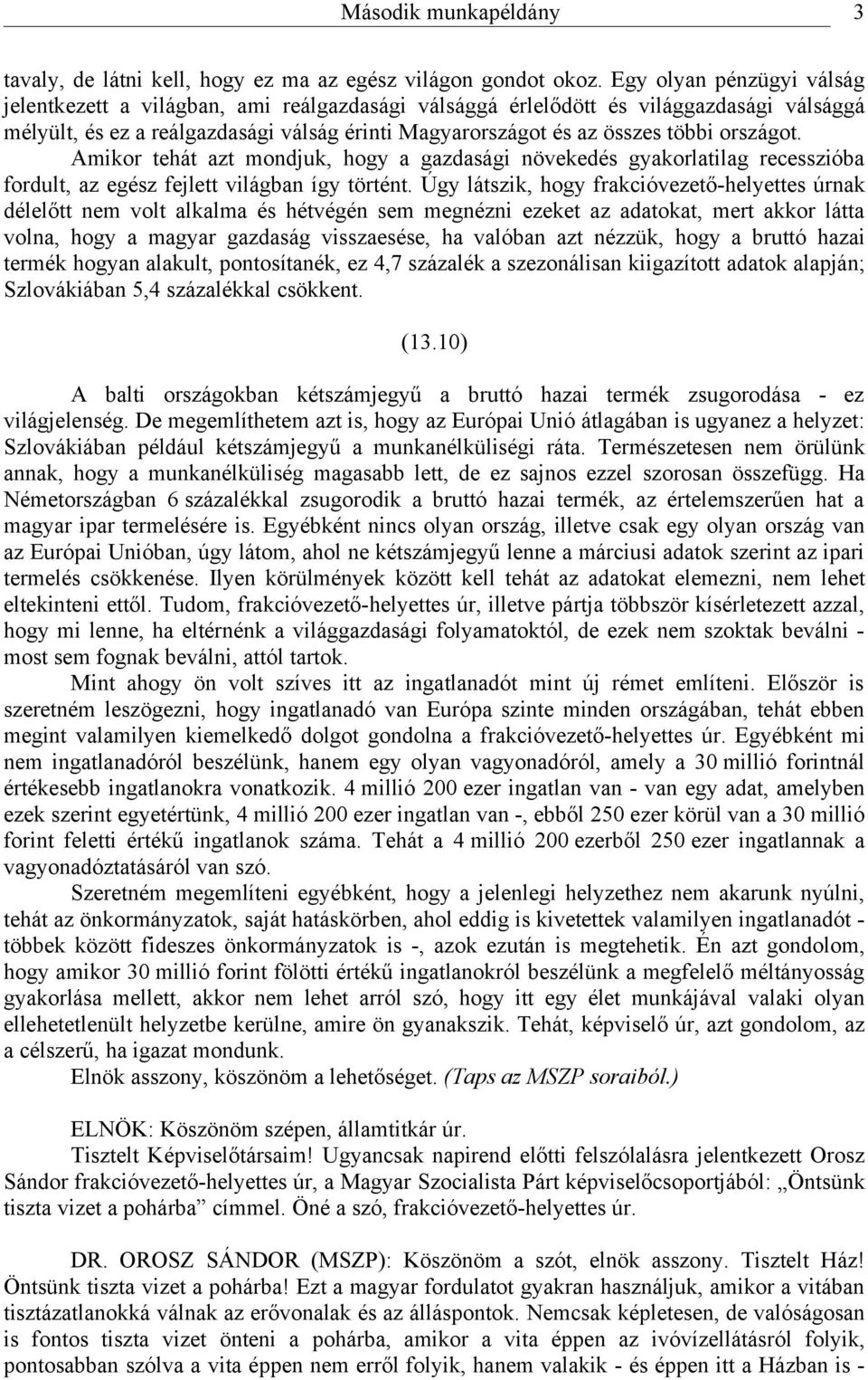 országot. Amikor tehát azt mondjuk, hogy a gazdasági növekedés gyakorlatilag recesszióba fordult, az egész fejlett világban így történt.