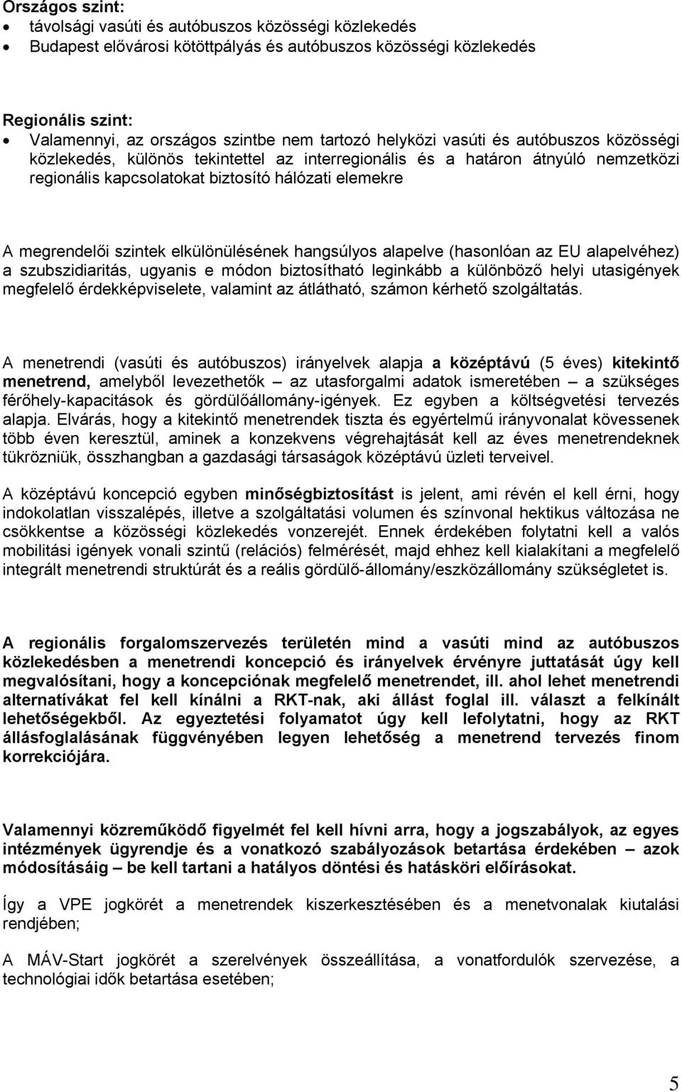 elkülönülésének hangsúlyos alapelve (hasonlóan az EU alapelvéhez) a szubszidiaritás, ugyanis e módon biztosítható leginkább a különböző helyi utasigények megfelelő érdekképviselete, valamint az