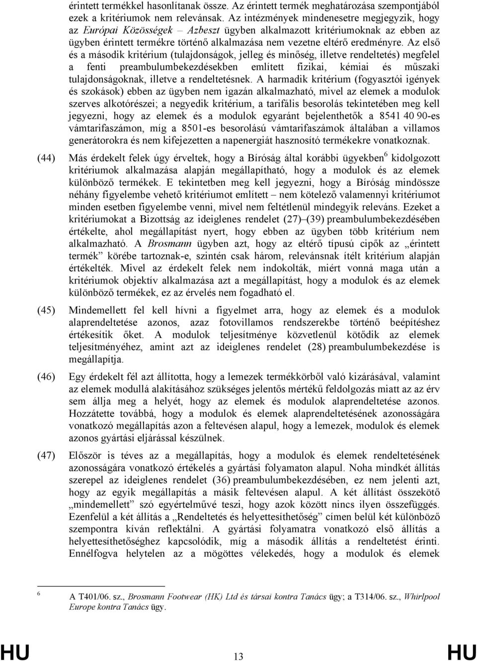 Az első és a második kritérium (tulajdonságok, jelleg és minőség, illetve rendeltetés) megfelel a fenti preambulumbekezdésekben említett fizikai, kémiai és műszaki tulajdonságoknak, illetve a