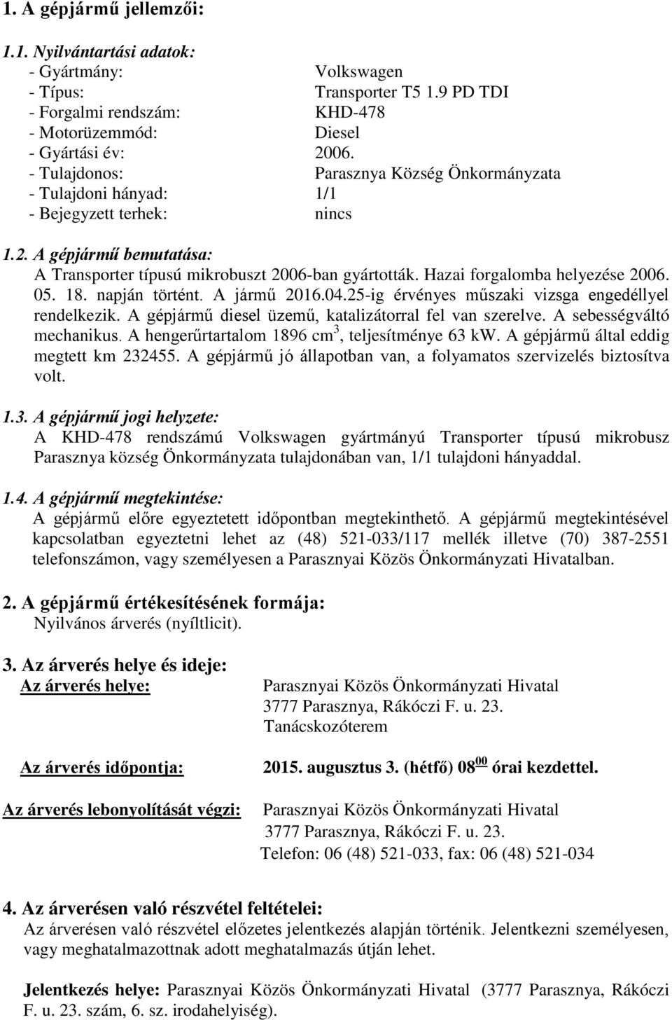 Hazai forgalomba helyezése 2006. 05. 18. napján történt. A jármű 2016.04.25-ig érvényes műszaki vizsga engedéllyel rendelkezik. A gépjármű diesel üzemű, katalizátorral fel van szerelve.