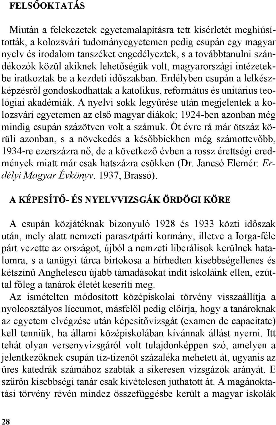 Erdélyben csupán a lelkészképzésrõl gondoskodhattak a katolikus, református és unitárius teológiai akadémiák.