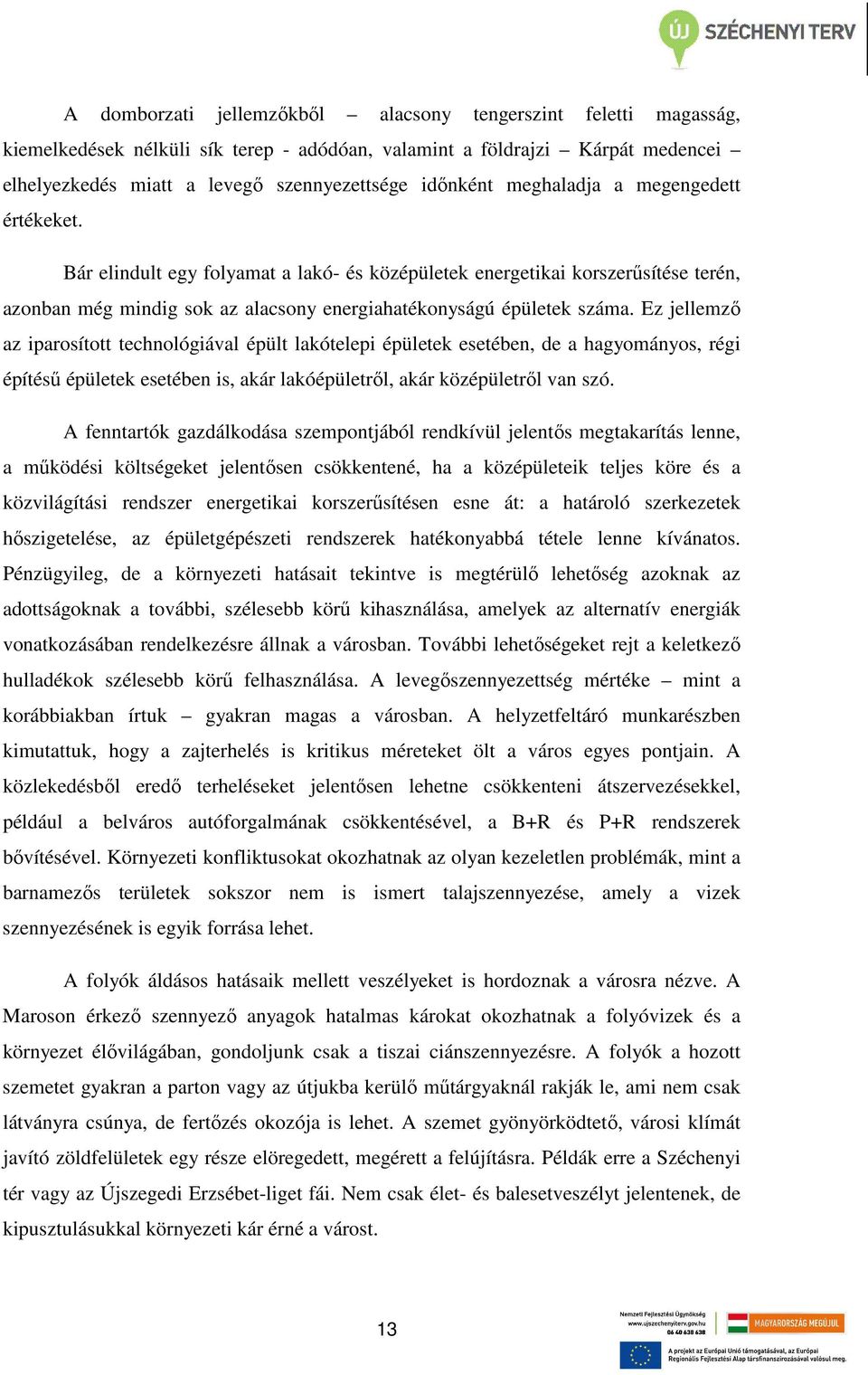 Ez jellemző az iparosított technológiával épült lakótelepi épületek esetében, de a hagyományos, régi építésű épületek esetében is, akár lakóépületről, akár középületről van szó.