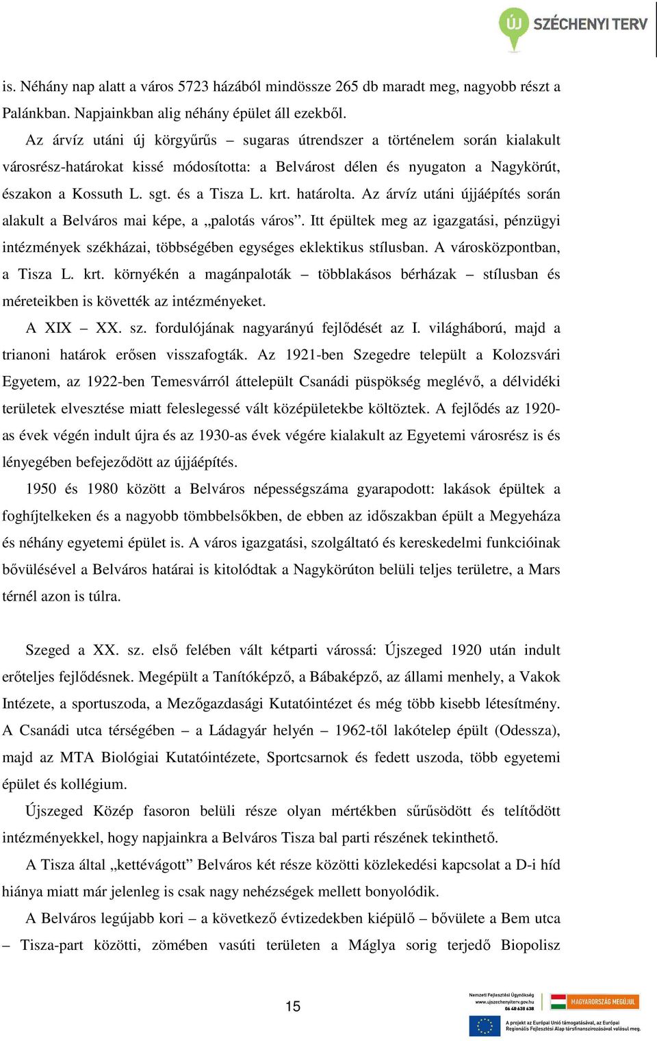 krt. határolta. Az árvíz utáni újjáépítés során alakult a Belváros mai képe, a palotás város. Itt épültek meg az igazgatási, pénzügyi intézmények székházai, többségében egységes eklektikus stílusban.