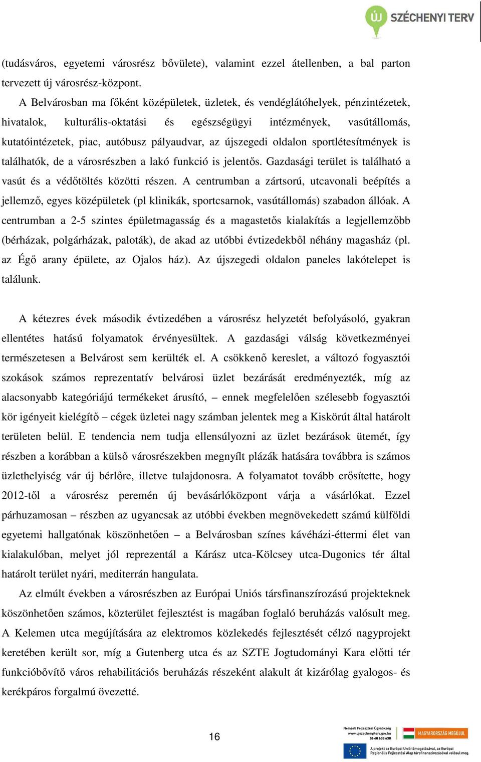 az újszegedi oldalon sportlétesítmények is találhatók, de a városrészben a lakó funkció is jelentős. Gazdasági terület is található a vasút és a védőtöltés közötti részen.