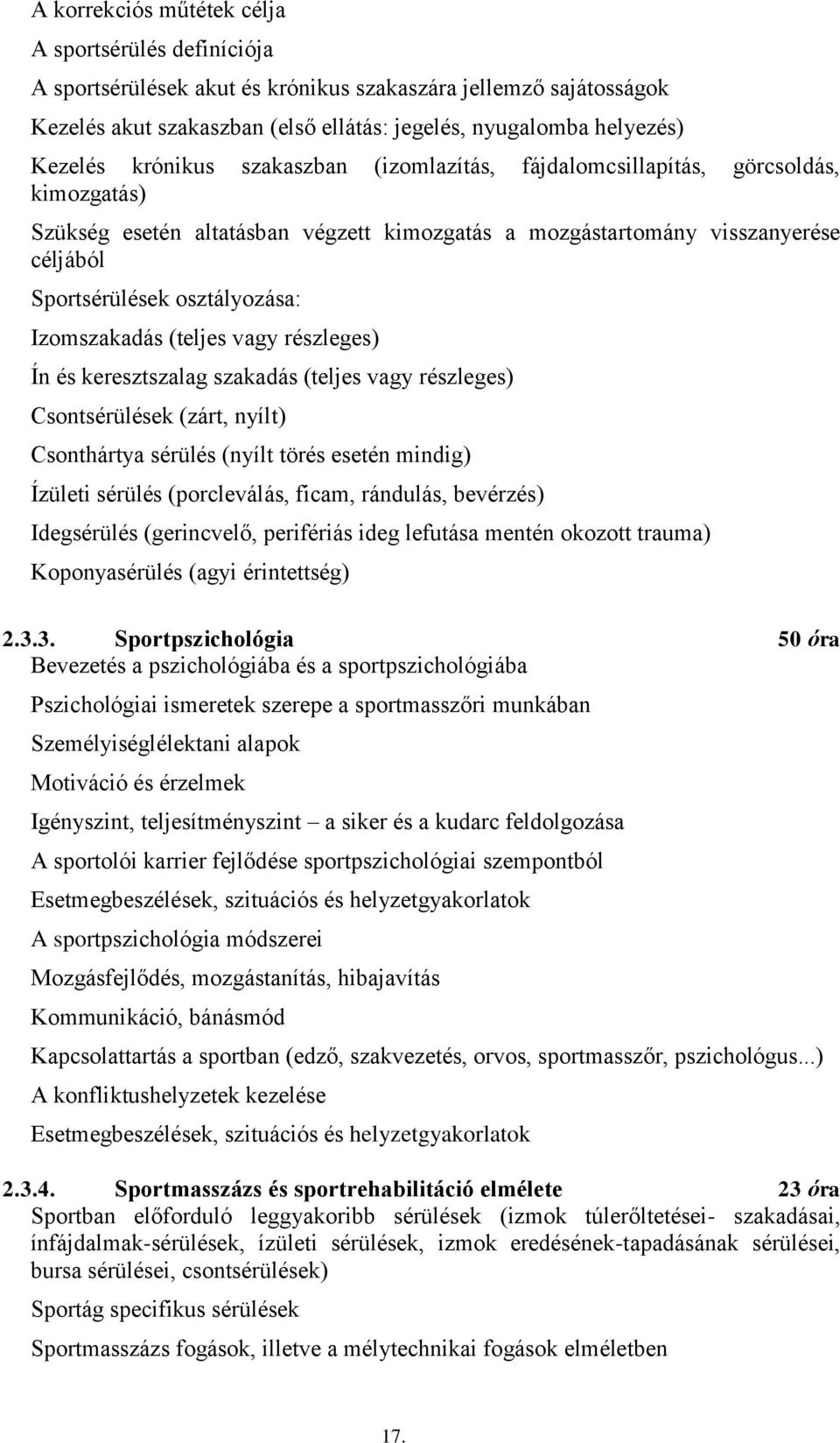 Izomszakadás (teljes vagy részleges) Ín és keresztszalag szakadás (teljes vagy részleges) Csontsérülések (zárt, nyílt) Csonthártya sérülés (nyílt törés esetén mindig) Ízületi sérülés (porcleválás,