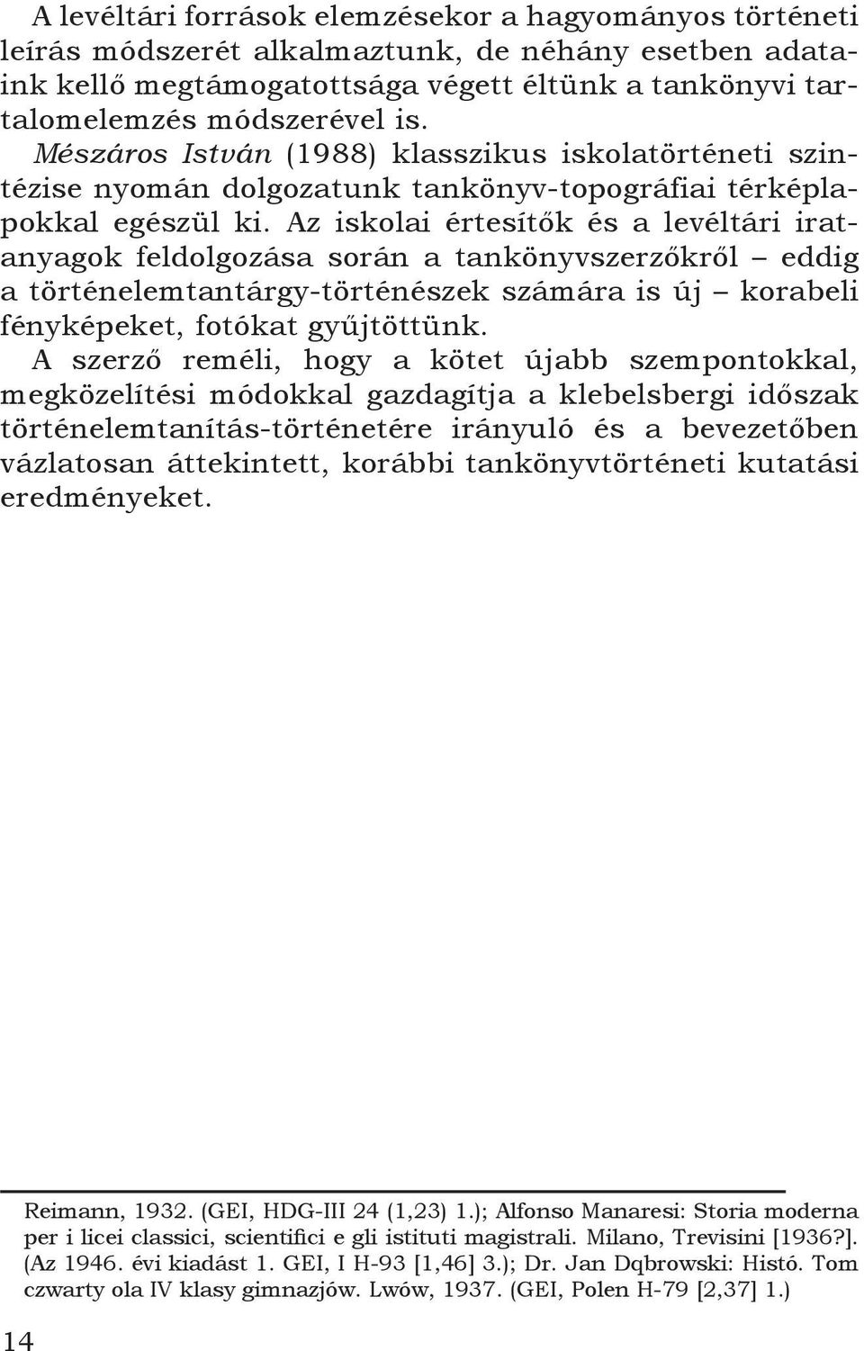 Az iskolai értesítők és a levéltári iratanyagok feldolgozása során a tankönyvszerzőkről eddig a történelemtantárgy-történészek számára is új korabeli fényképeket, fotókat gyűjtöttünk.