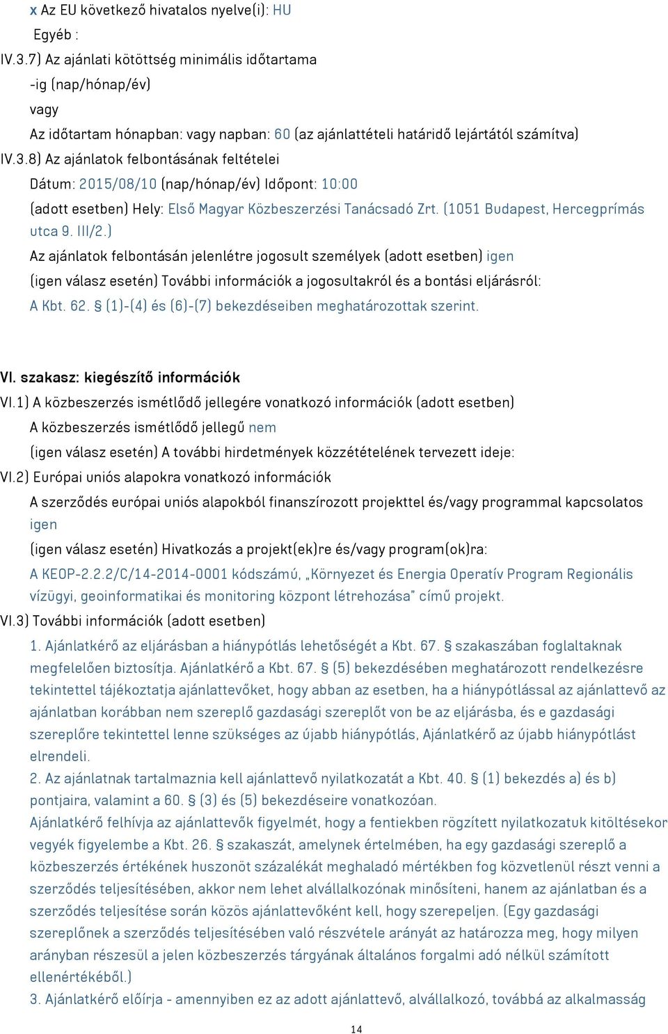 8) Az ajánlatok felbontásának feltételei Dátum: 2015/08/10 (nap/hónap/év) Időpont: 10:00 (adott esetben) Hely: Első Magyar Közbeszerzési Tanácsadó Zrt. (1051 Budapest, Hercegprímás utca 9. III/2.