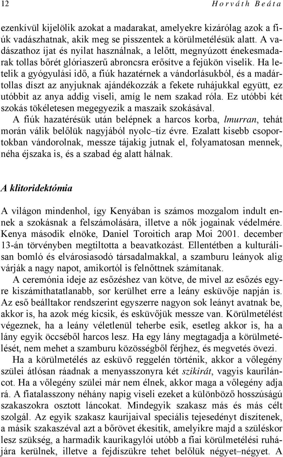 Ha letelik a gyógyulási idő, a fiúk hazatérnek a vándorlásukból, és a madártollas díszt az anyjuknak ajándékozzák a fekete ruhájukkal együtt, ez utóbbit az anya addig viseli, amíg le nem szakad róla.