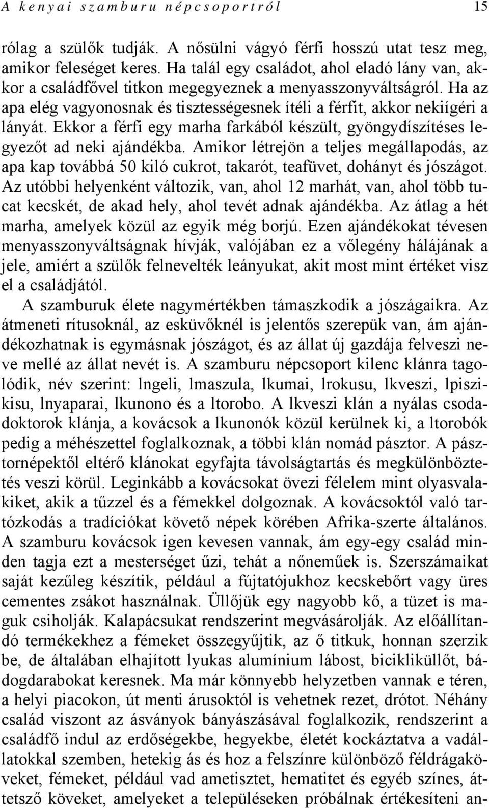 Ekkor a férfi egy marha farkából készült, gyöngydíszítéses legyezőt ad neki ajándékba. Amikor létrejön a teljes megállapodás, az apa kap továbbá 50 kiló cukrot, takarót, teafüvet, dohányt és jószágot.