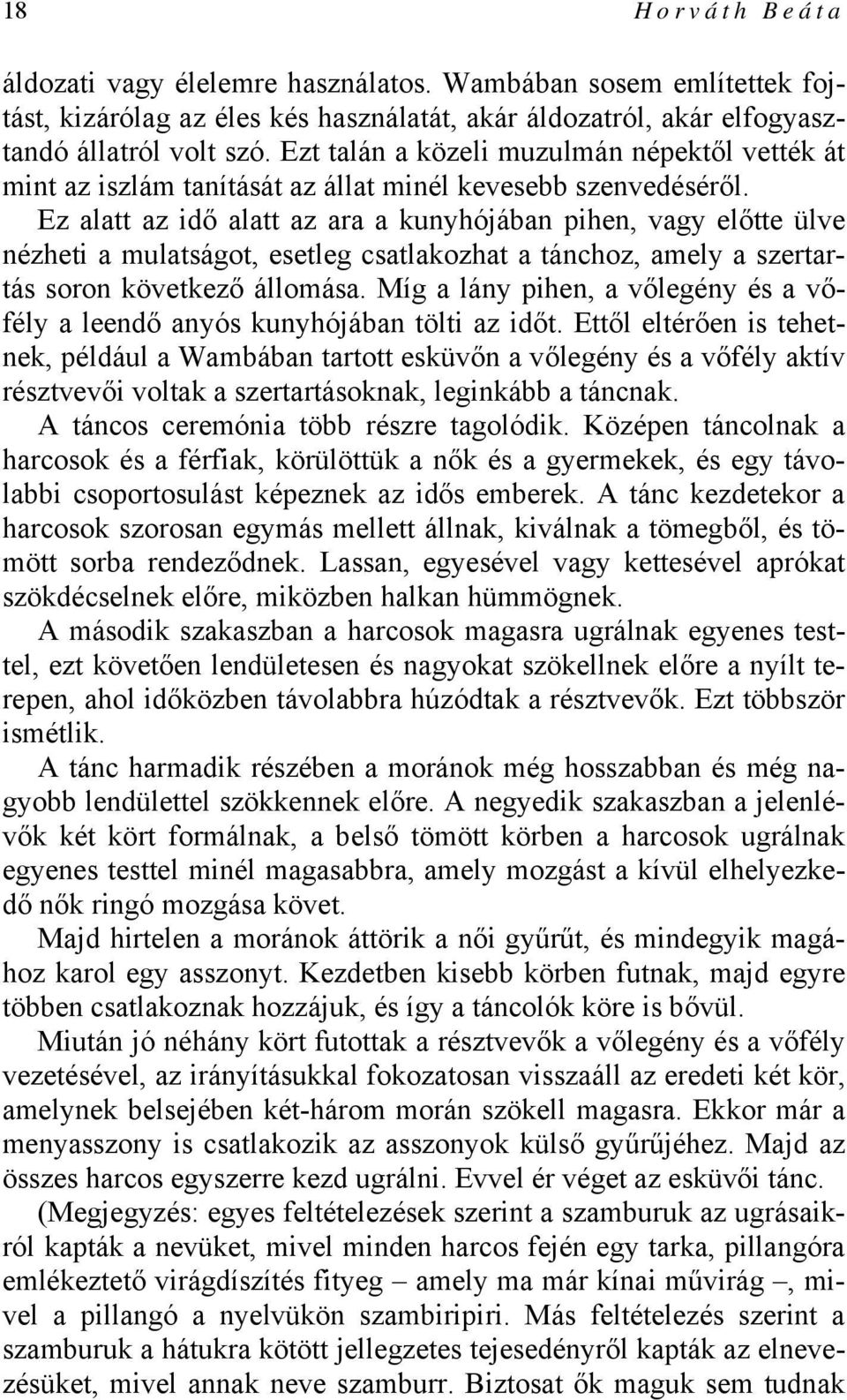 Ez alatt az idő alatt az ara a kunyhójában pihen, vagy előtte ülve nézheti a mulatságot, esetleg csatlakozhat a tánchoz, amely a szertartás soron következő állomása.