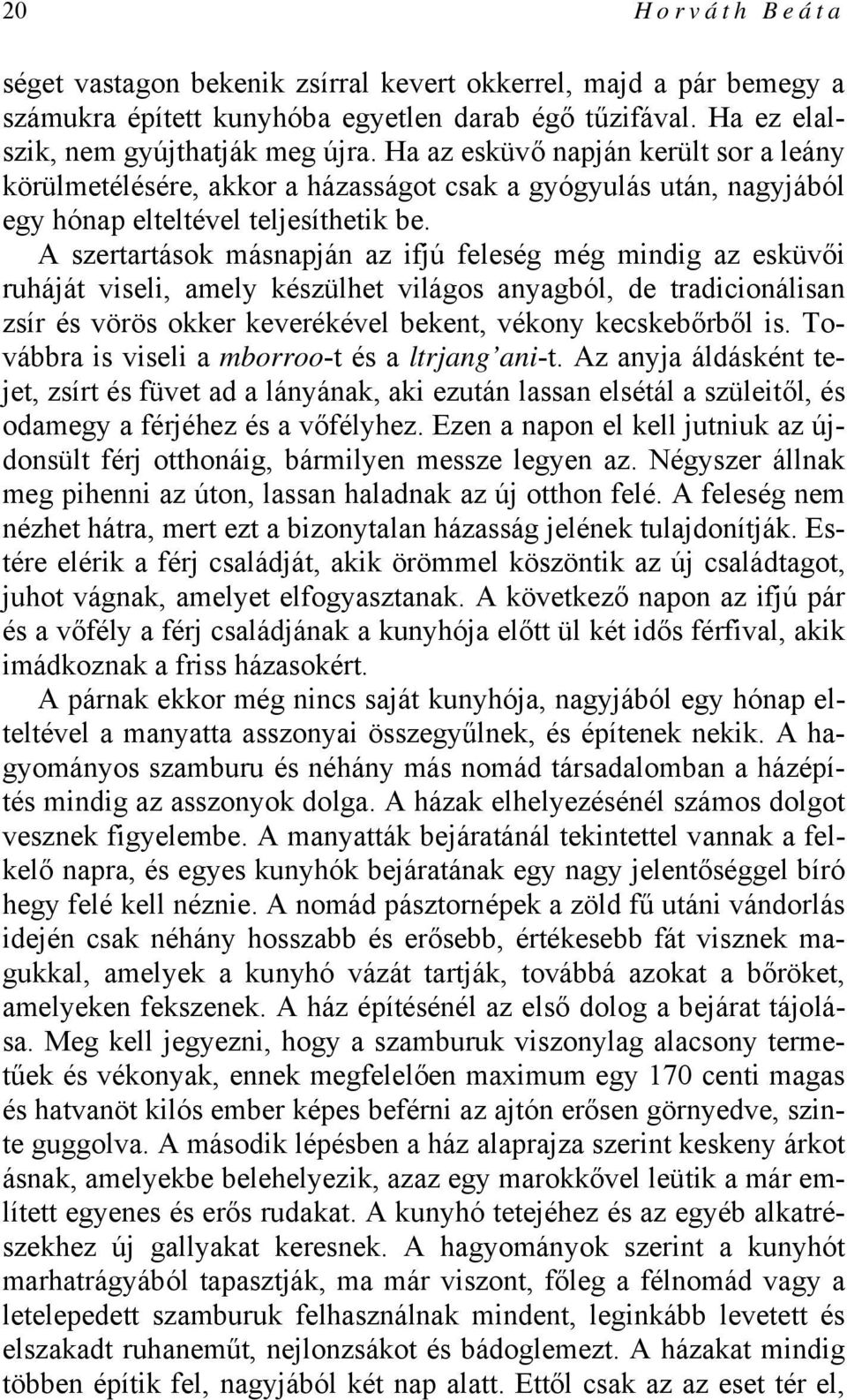 A szertartások másnapján az ifjú feleség még mindig az esküvői ruháját viseli, amely készülhet világos anyagból, de tradicionálisan zsír és vörös okker keverékével bekent, vékony kecskebőrből is.